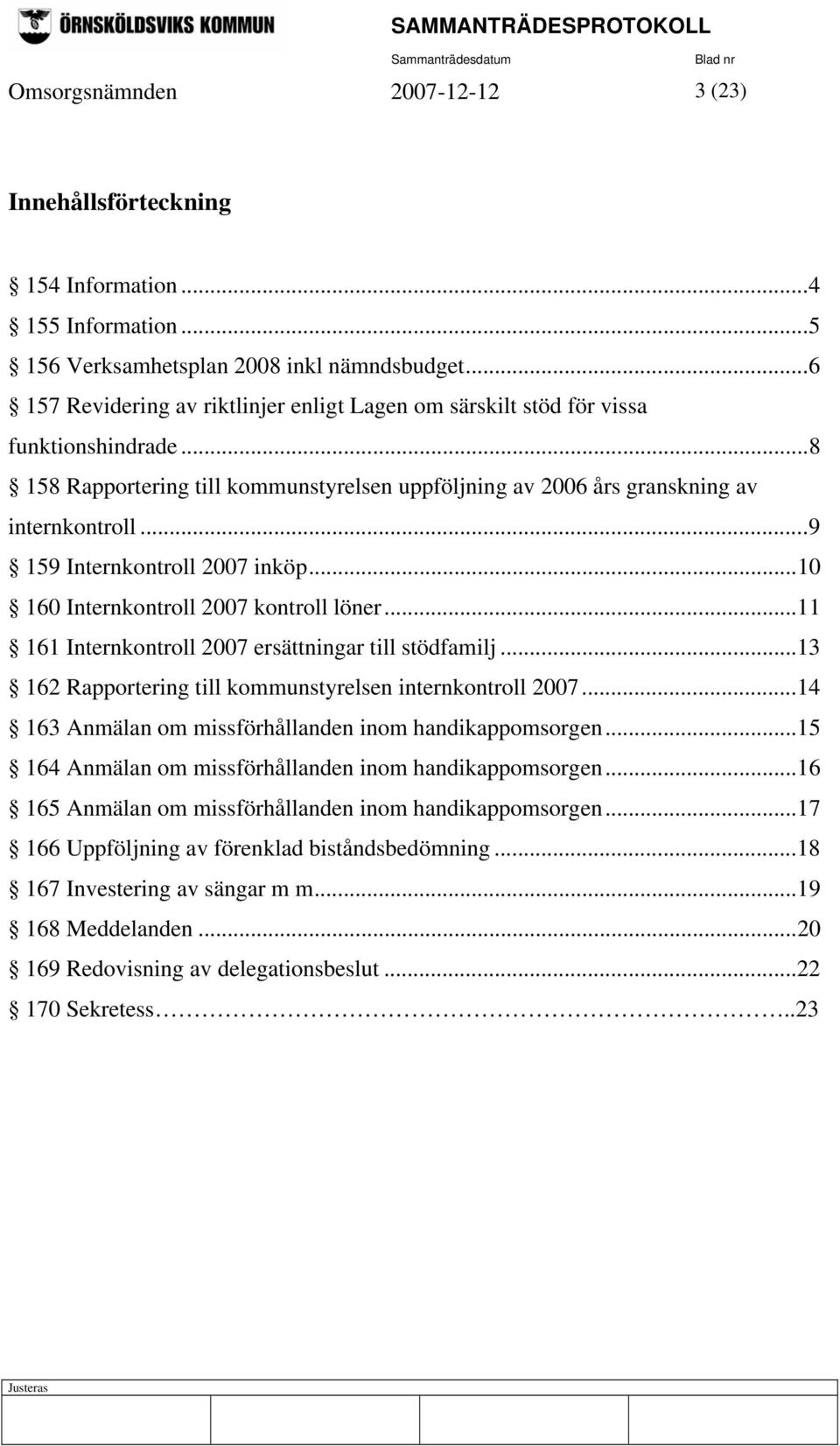 ..9 159 Internkontroll 2007 inköp...10 160 Internkontroll 2007 kontroll löner...11 161 Internkontroll 2007 ersättningar till stödfamilj...13 162 Rapportering till kommunstyrelsen internkontroll 2007.