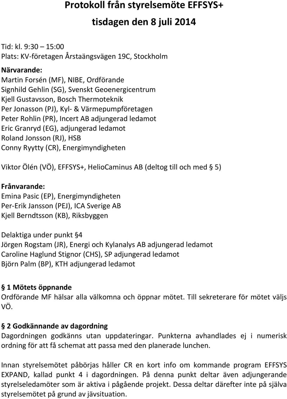 Jonasson (PJ), Kyl- & Värmepumpföretagen Peter Rohlin (PR), Incert AB adjungerad ledamot Eric Granryd (EG), adjungerad ledamot Roland Jonsson (RJ), HSB Conny Ryytty (CR), Energimyndigheten Viktor