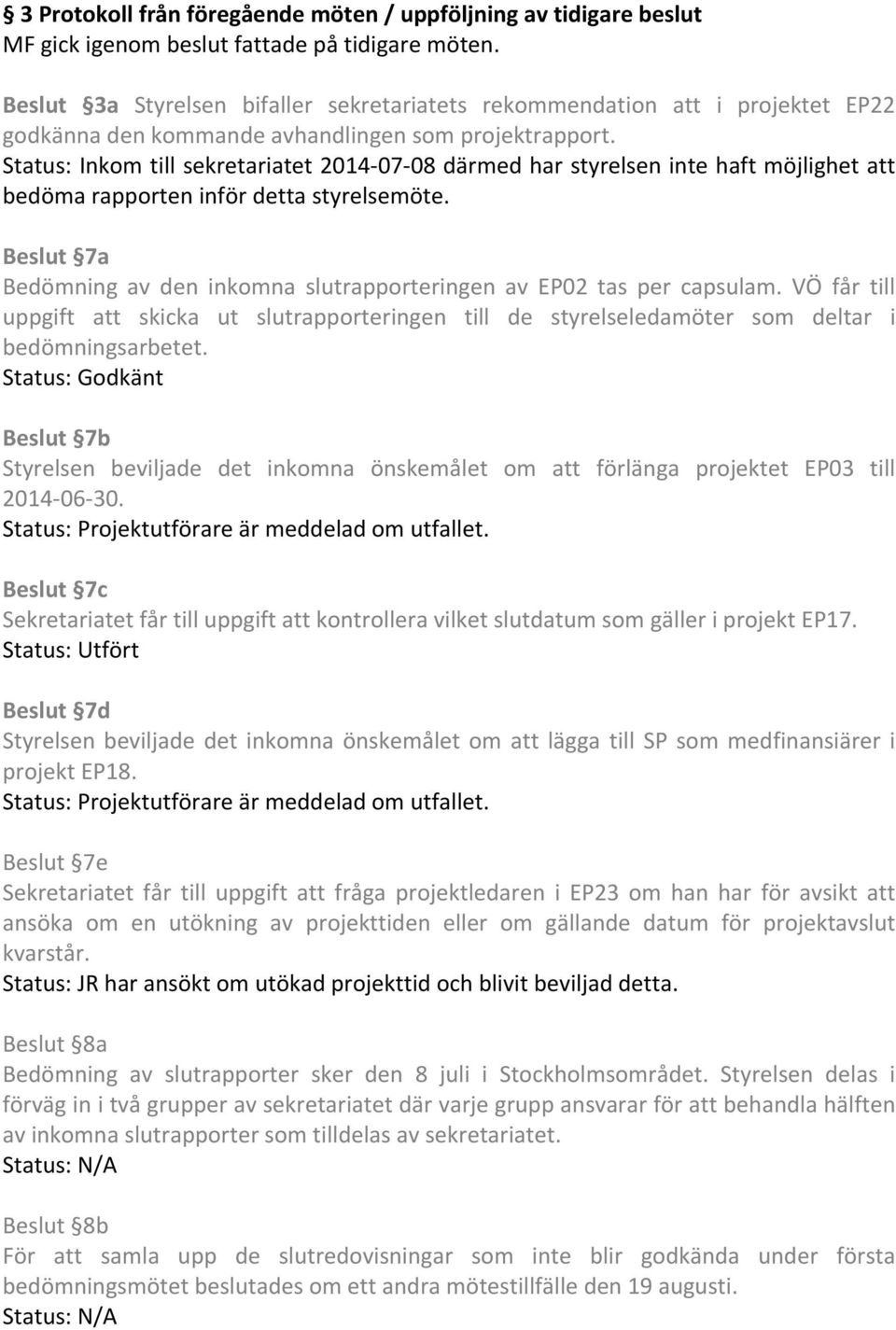 Status: Inkom till sekretariatet 2014-07-08 därmed har styrelsen inte haft möjlighet att bedöma rapporten inför detta styrelsemöte.
