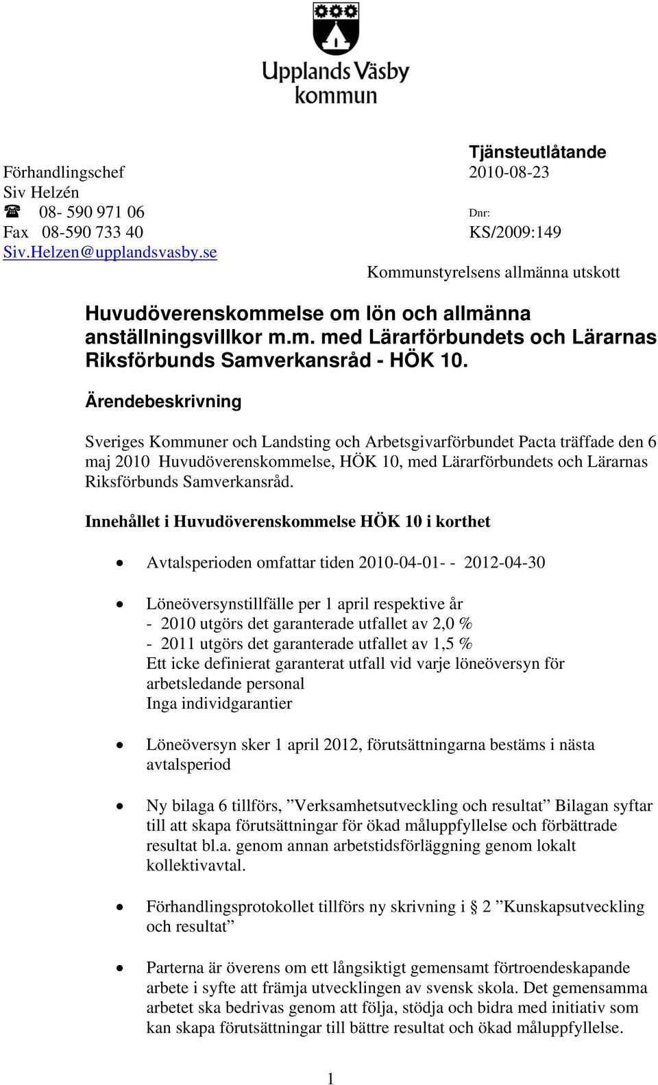 Sveriges Kommuner och Landsting och Arbetsgivarförbundet Pacta träffade den 6 maj 200 Huvudöverenskommelse, HÖK 0, med Lärarförbundets och Lärarnas Riksförbunds Samverkansråd.