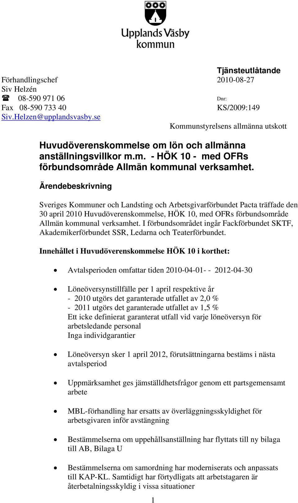 Sveriges Kommuner och Landsting och Arbetsgivarförbundet Pacta träffade den 30 april 200 Huvudöverenskommelse, HÖK 0, med OFRs förbundsområde Allmän kommunal verksamhet.