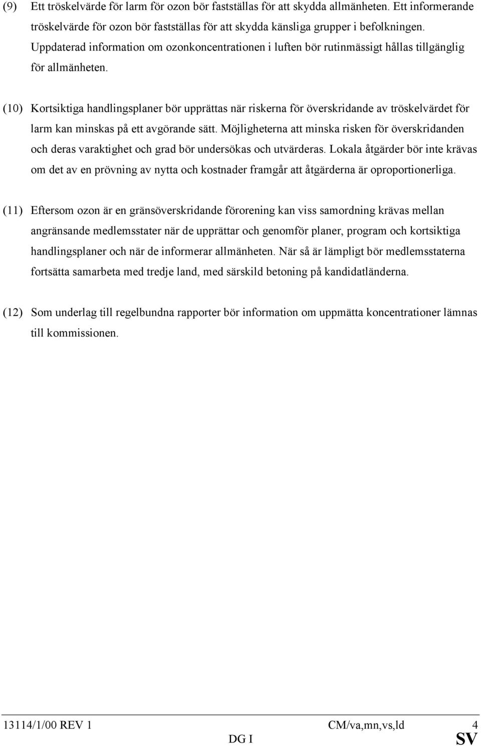 (10) Kortsiktiga handlingsplaner bör upprättas när riskerna för överskridande av tröskelvärdet för larm kan minskas på ett avgörande sätt.