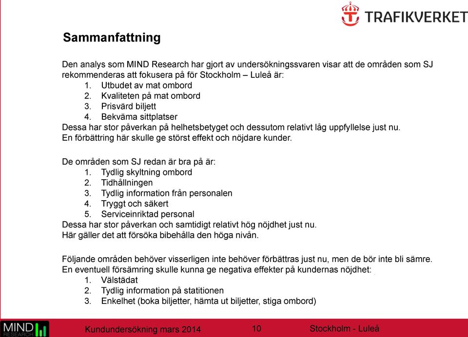 En förbättring här skulle ge störst effekt och nöjdare kunder. De områden som SJ redan är bra på är: 1. Tydlig skyltning ombord 2. Tidhållningen 3. Tydlig information från personalen 4.