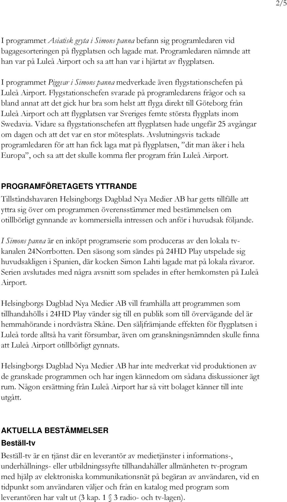 Flygstationschefen svarade på programledarens frågor och sa bland annat att det gick hur bra som helst att flyga direkt till Göteborg från Luleå Airport och att flygplatsen var Sveriges femte största