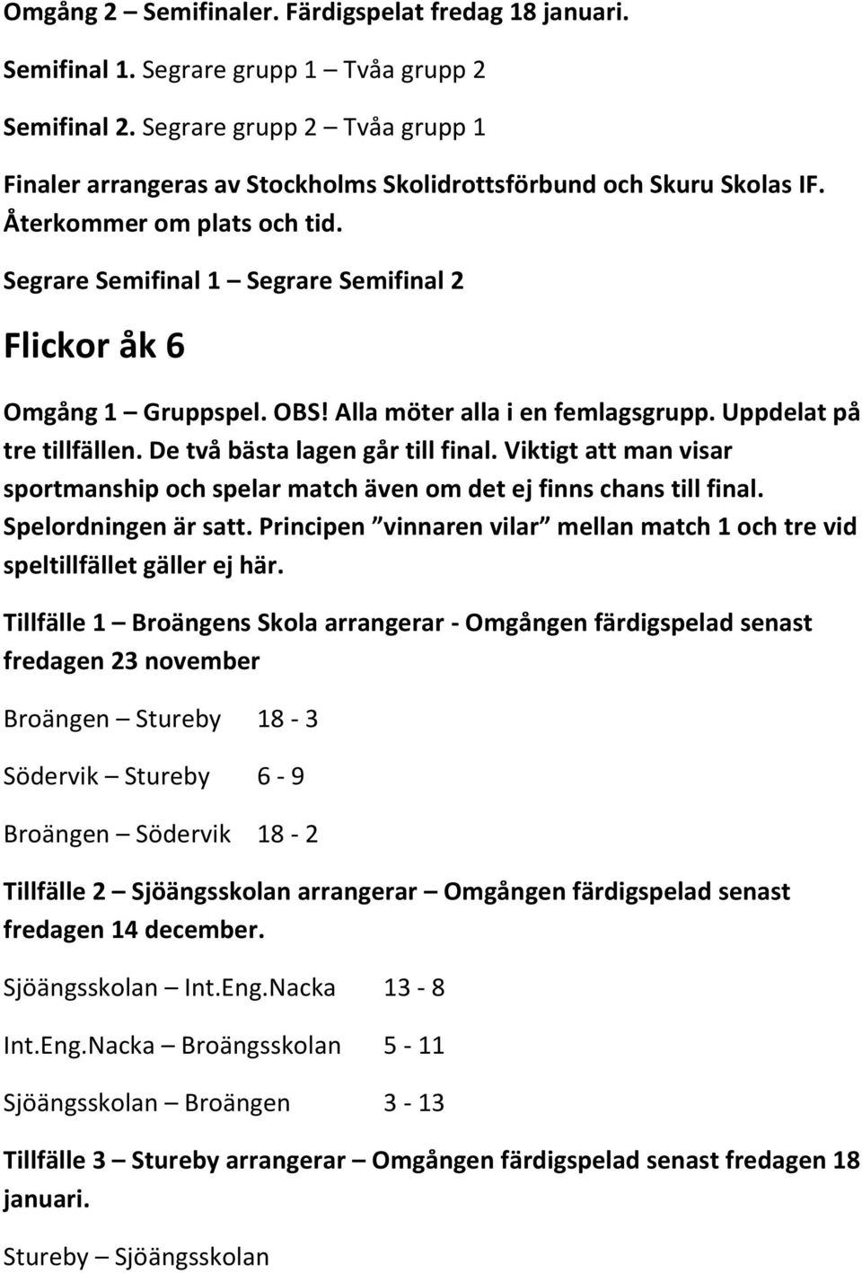 Spelordningen är satt. Principen vinnaren vilar mellan match 1 och tre vid speltillfället gäller ej här.