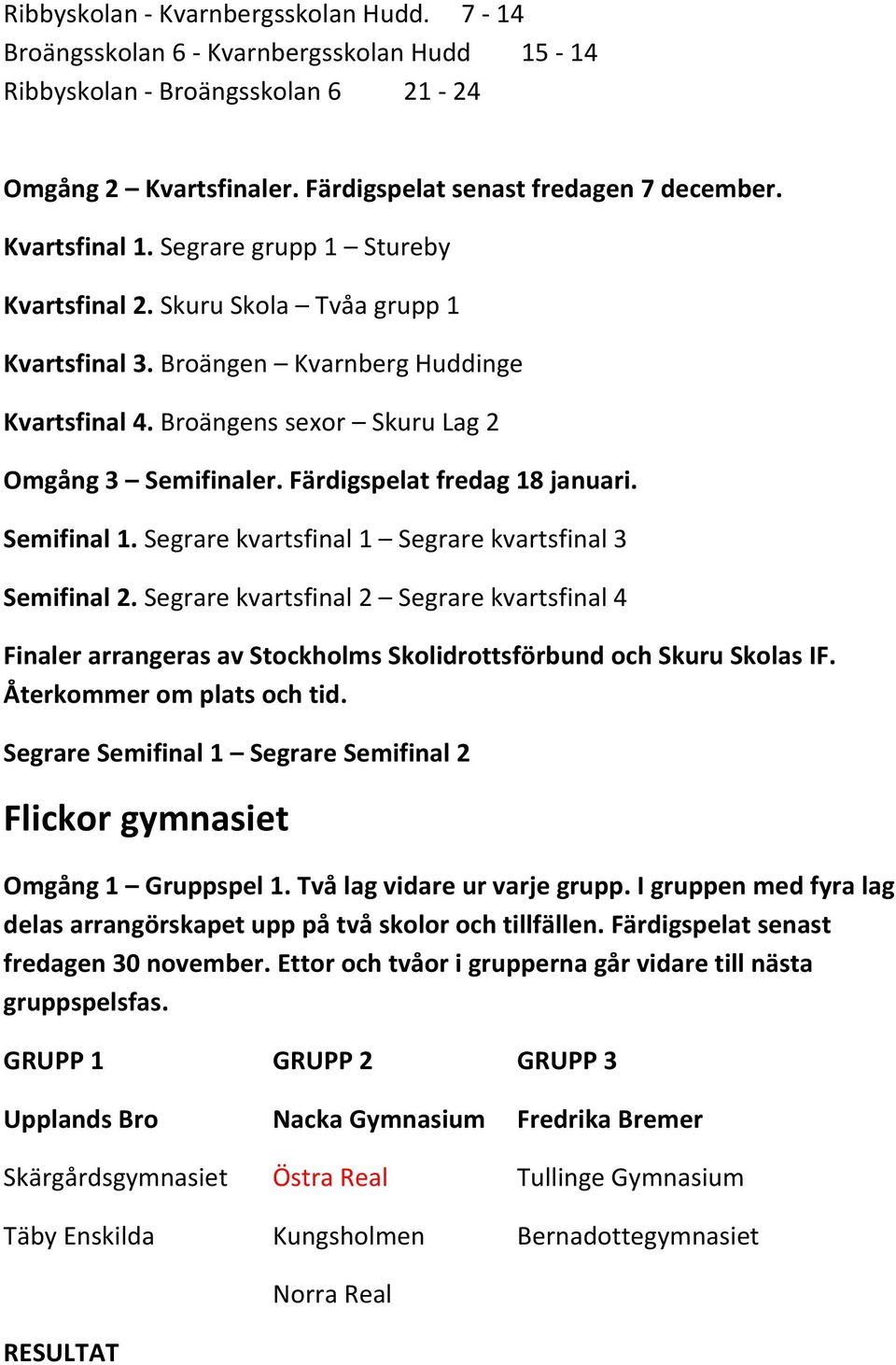 Färdigspelat fredag 18 januari. Semifinal 1. Segrare kvartsfinal 1 Segrare kvartsfinal 3 Semifinal 2. Segrare kvartsfinal 2 Segrare kvartsfinal 4 Flickor gymnasiet Omgång 1 Gruppspel 1.