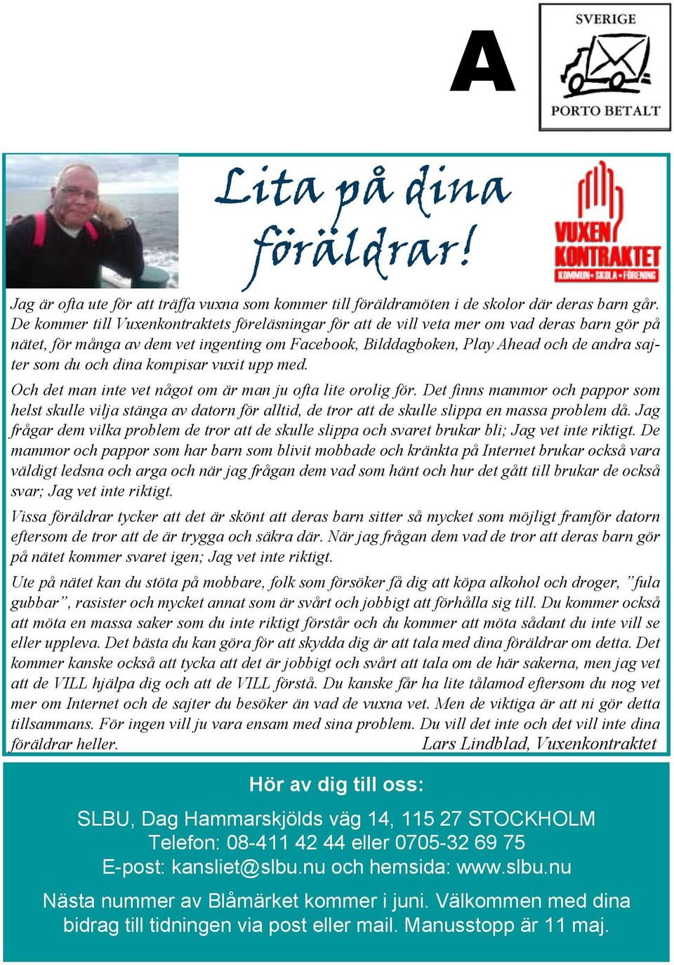 och dina kompisar vuxit upp med. Och det man inte vet något om är man ju ofta lite orolig för.