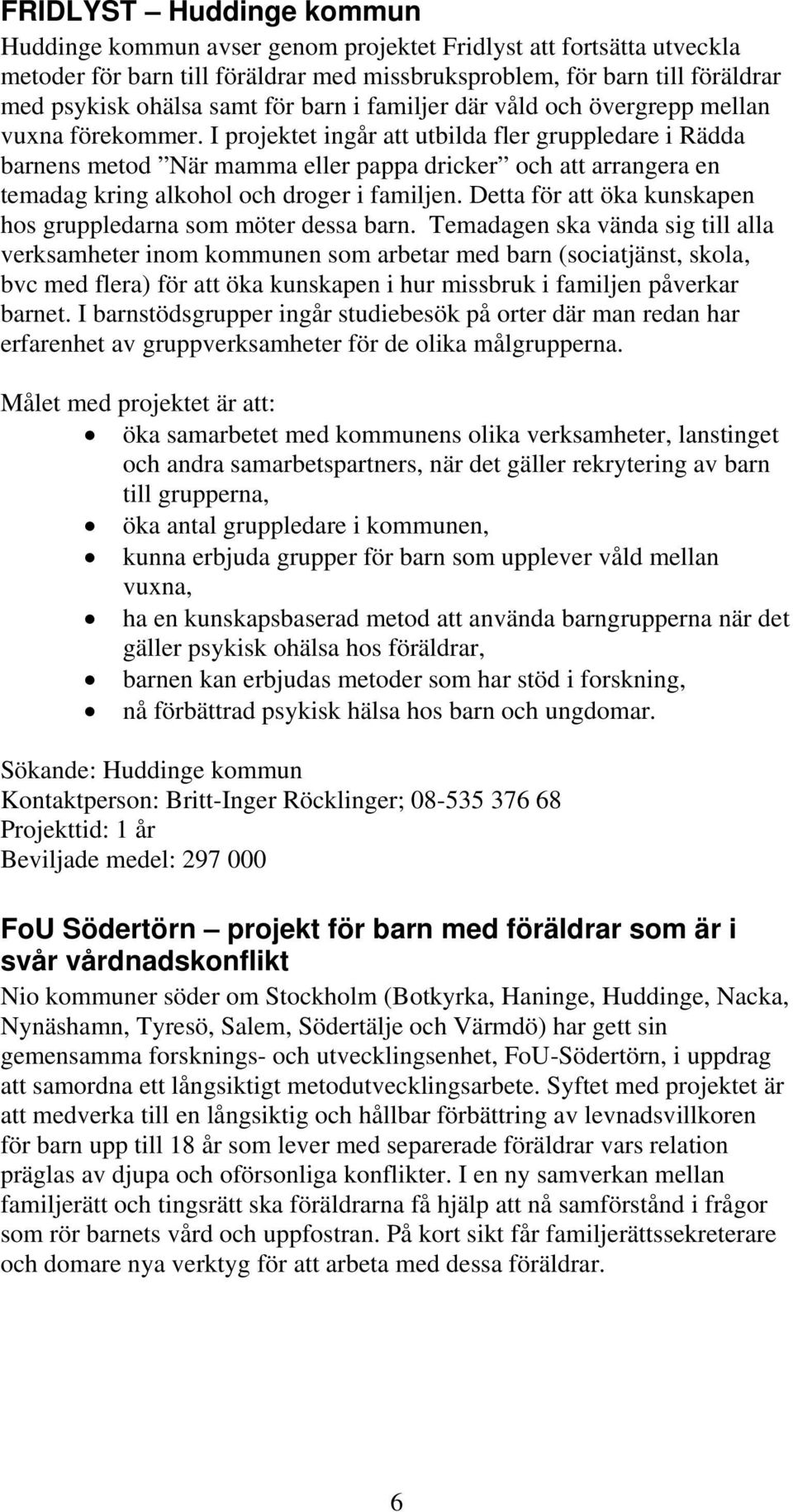 I projektet ingår att utbilda fler gruppledare i Rädda barnens metod När mamma eller pappa dricker och att arrangera en temadag kring alkohol och droger i familjen.