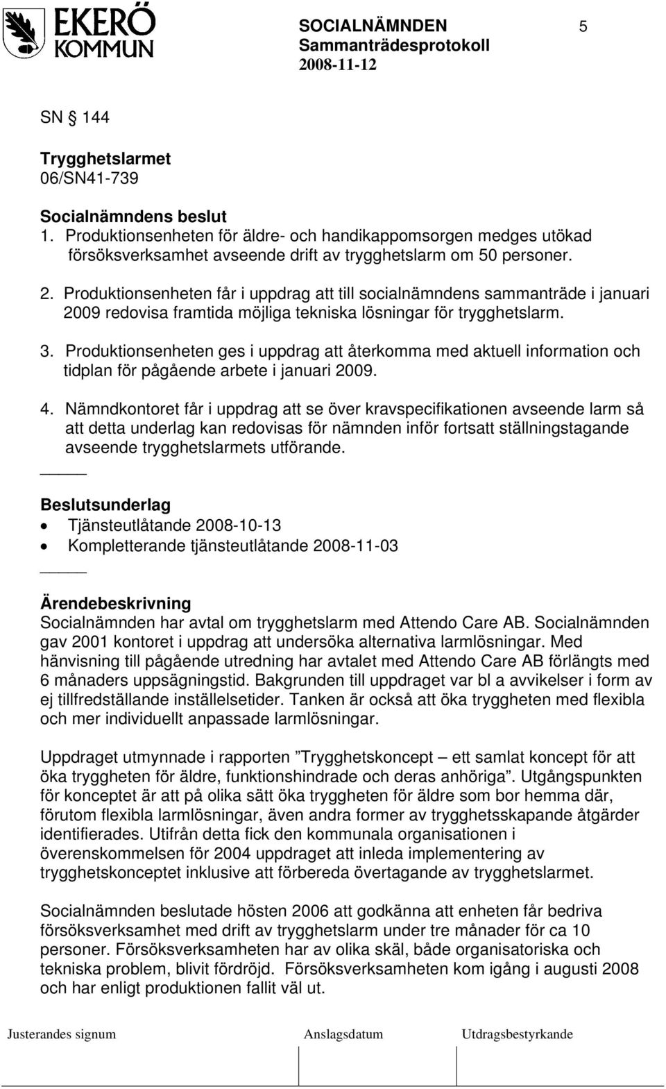 Produktionsenheten ges i uppdrag att återkomma med aktuell information och tidplan för pågående arbete i januari 2009. 4.