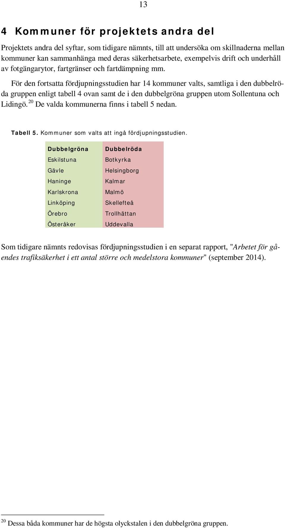 För den fortsatta fördjupningsstudien har 14 kommuner valts, samtliga i den dubbelröda gruppen enligt tabell 4 ovan samt de i den dubbelgröna gruppen utom Sollentuna och Lidingö.