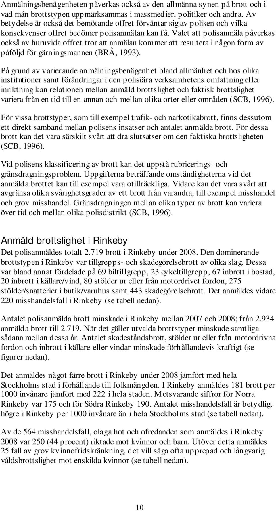 Valet att polisanmäla påverkas också av huruvida offret tror att anmälan kommer att resultera i någon form av påföljd för gärningsmannen (BRÅ, 1993).