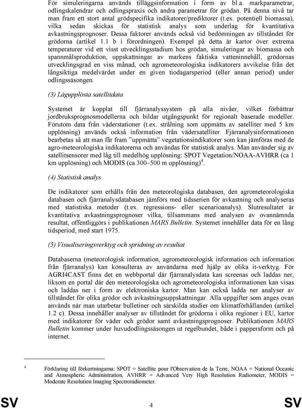 potentiell biomassa), vilka sedan skickas för statistisk analys som underlag för kvantitativa avkastningsprognoser. Dessa faktorer används också vid bedömningen av tillståndet för grödorna (artikel 1.