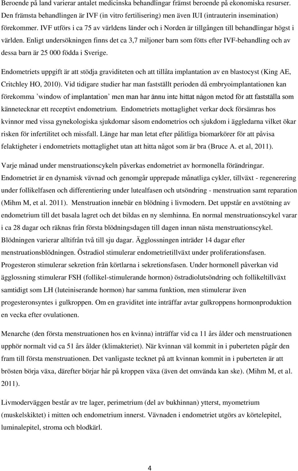 IVF utförs i ca 75 av världens länder och i Norden är tillgången till behandlingar högst i världen.