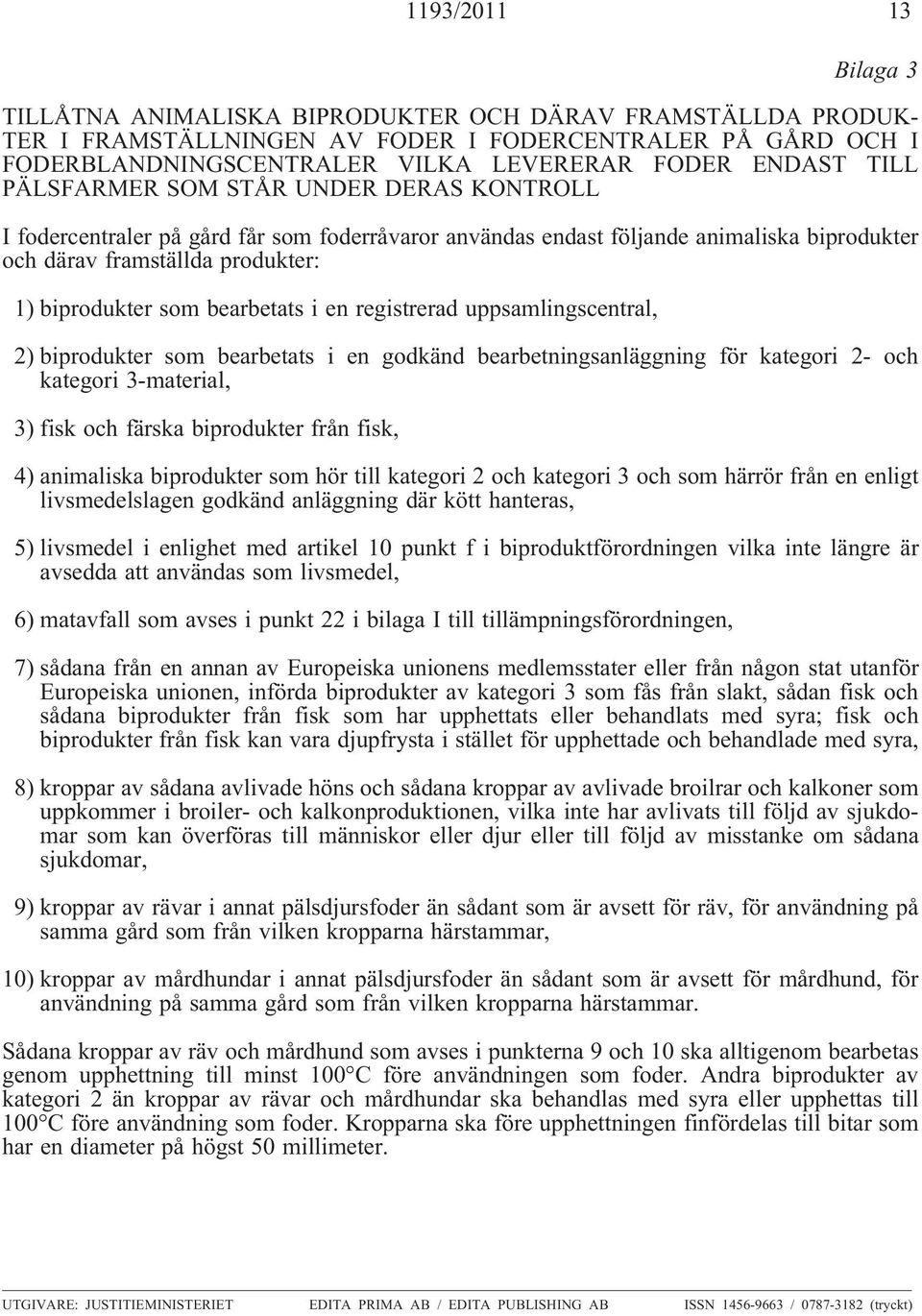 bearbetats i en registrerad uppsamlingscentral, 2) biprodukter som bearbetats i en godkänd bearbetningsanläggning för kategori 2- och kategori 3-material, 3) fisk och färska biprodukter från fisk, 4)