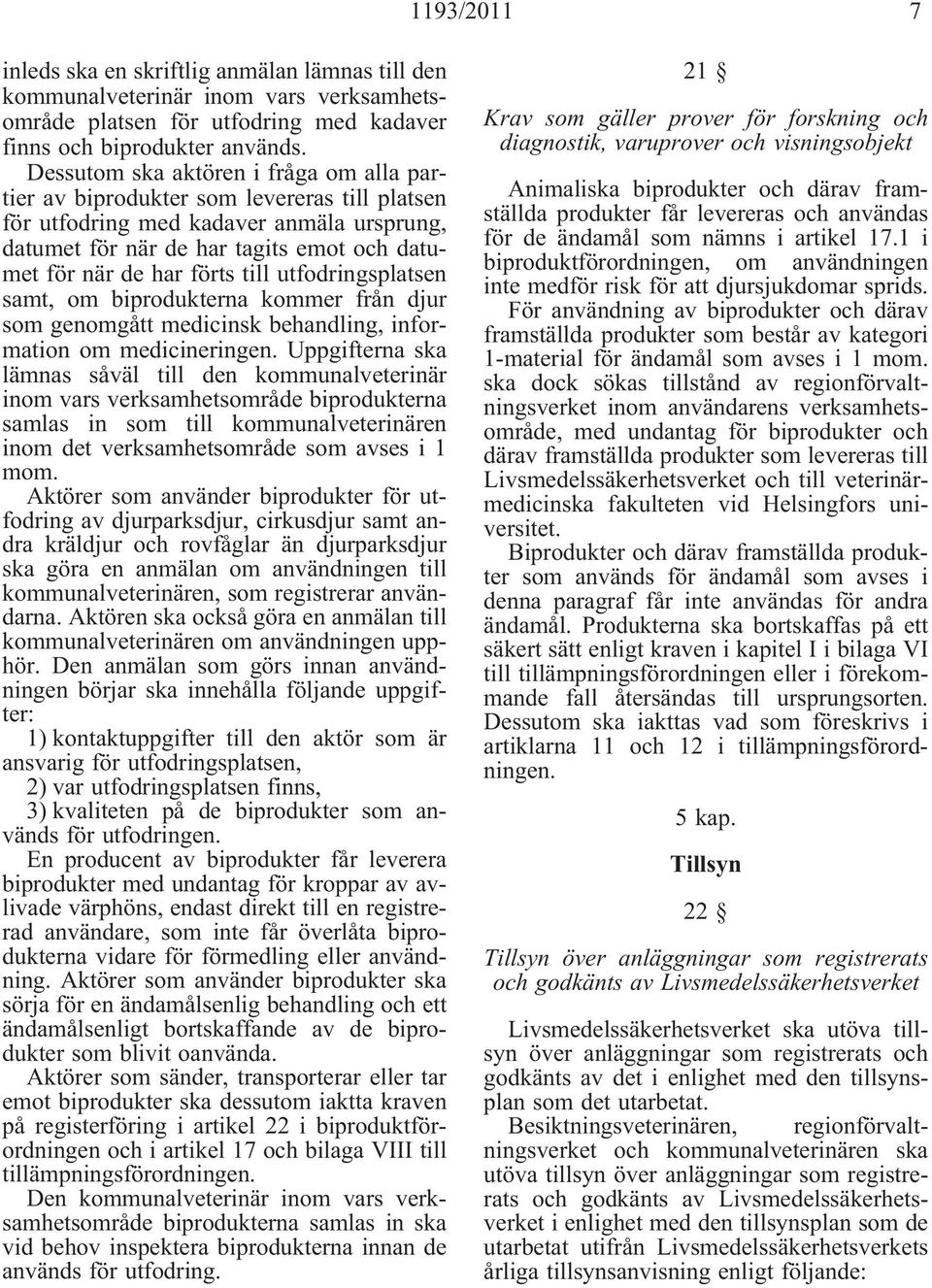 till utfodringsplatsen samt, om biprodukterna kommer från djur som genomgått medicinsk behandling, information om medicineringen.