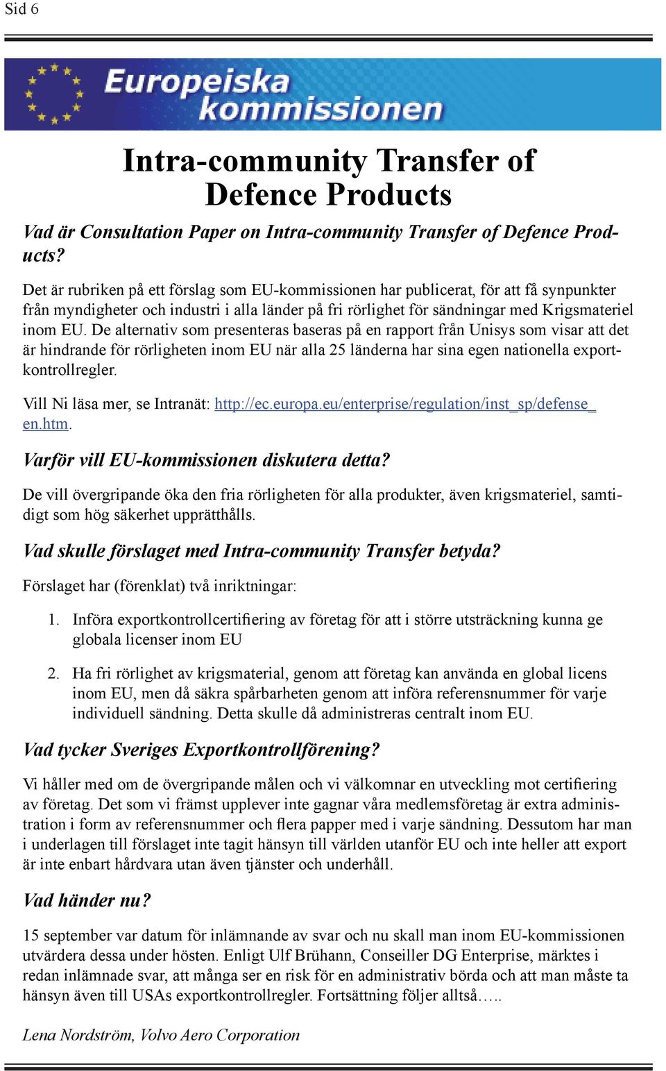 De alternativ som presenteras baseras på en rapport från Unisys som visar att det är hindrande för rörligheten inom EU när alla 25 länderna har sina egen nationella exportkontrollregler.