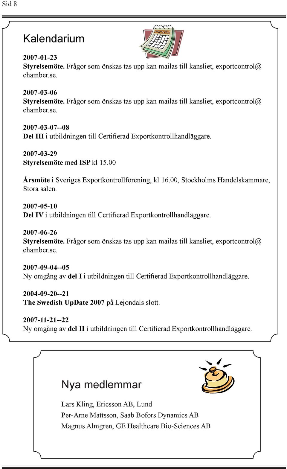 00 Årsmöte i Sveriges Exportkontrollförening, kl 16.00, Stockholms Handelskammare, Stora salen. 2007-05-10 Del IV i utbildningen till Certifierad Exportkontrollhandläggare. 2007-06-26 Styrelsemöte.
