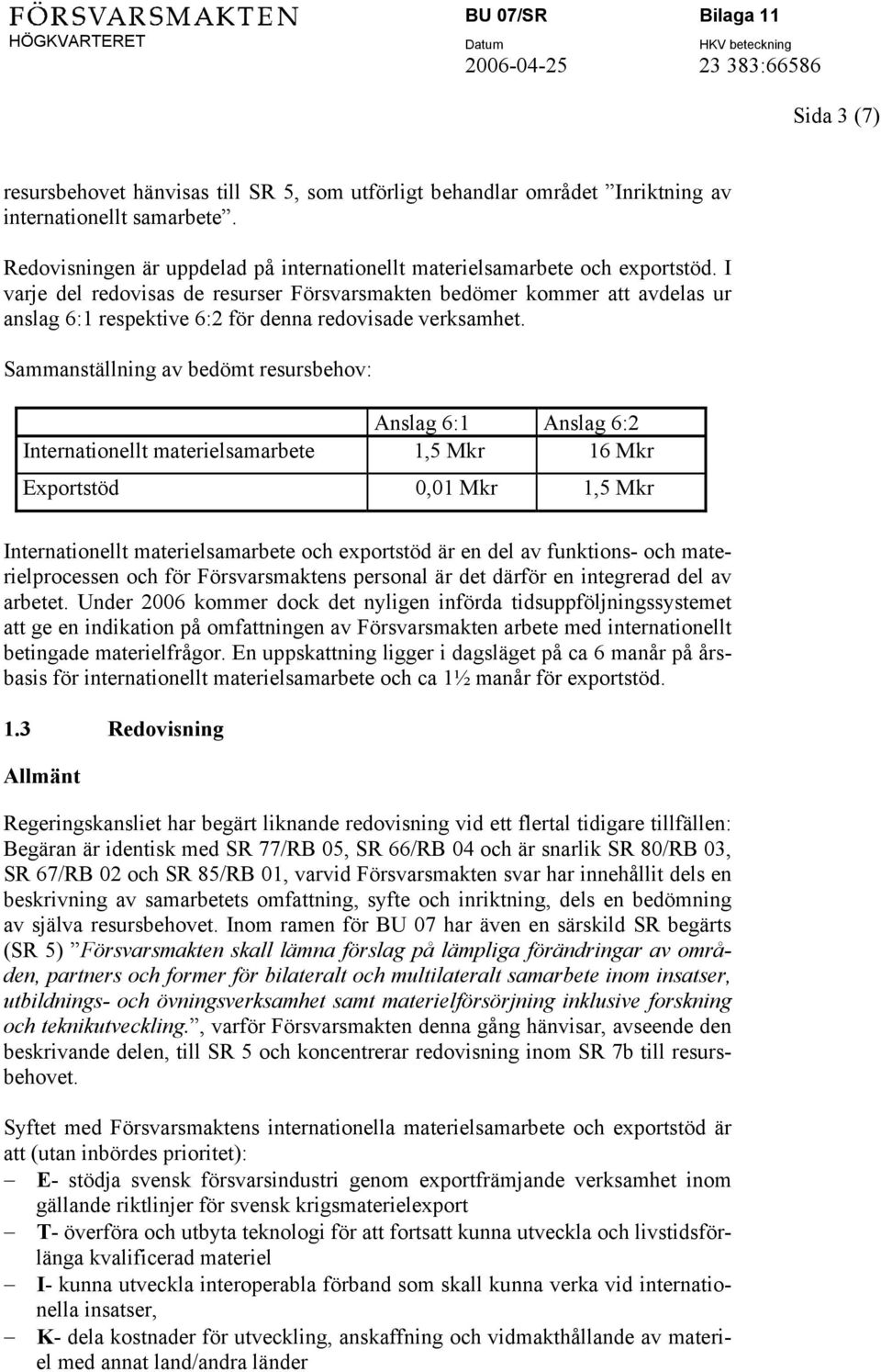 Sammanställning av bedömt resursbehov: Anslag 6:1 Anslag 6:2 Internationellt materielsamarbete 1,5 Mkr 16 Mkr Exportstöd 0,01 Mkr 1,5 Mkr Internationellt materielsamarbete och exportstöd är en del av