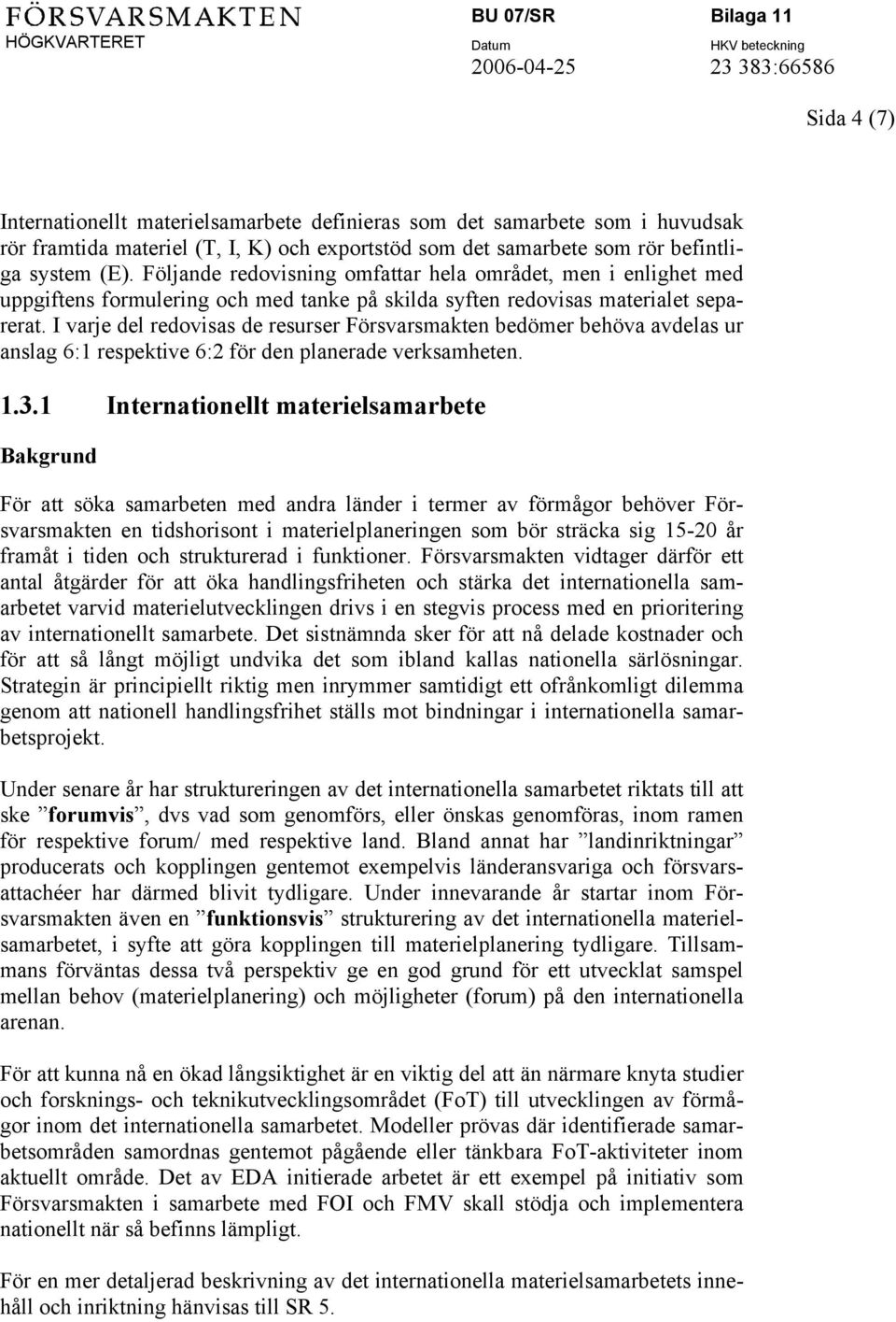 I varje del redovisas de resurser Försvarsmakten bedömer behöva avdelas ur anslag 6:1 respektive 6:2 för den planerade verksamheten. 1.3.