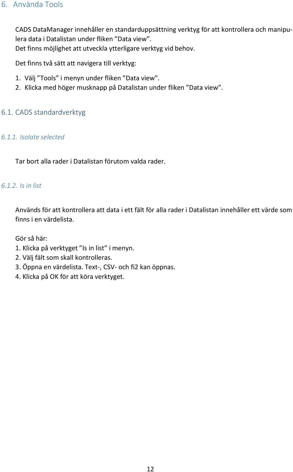 Klicka med höger musknapp på Datalistan under fliken Data view. 6.1. CADS standardverktyg 6.1.1. Isolate selected Tar bort alla rader i Datalistan förutom valda rader. 6.1.2.