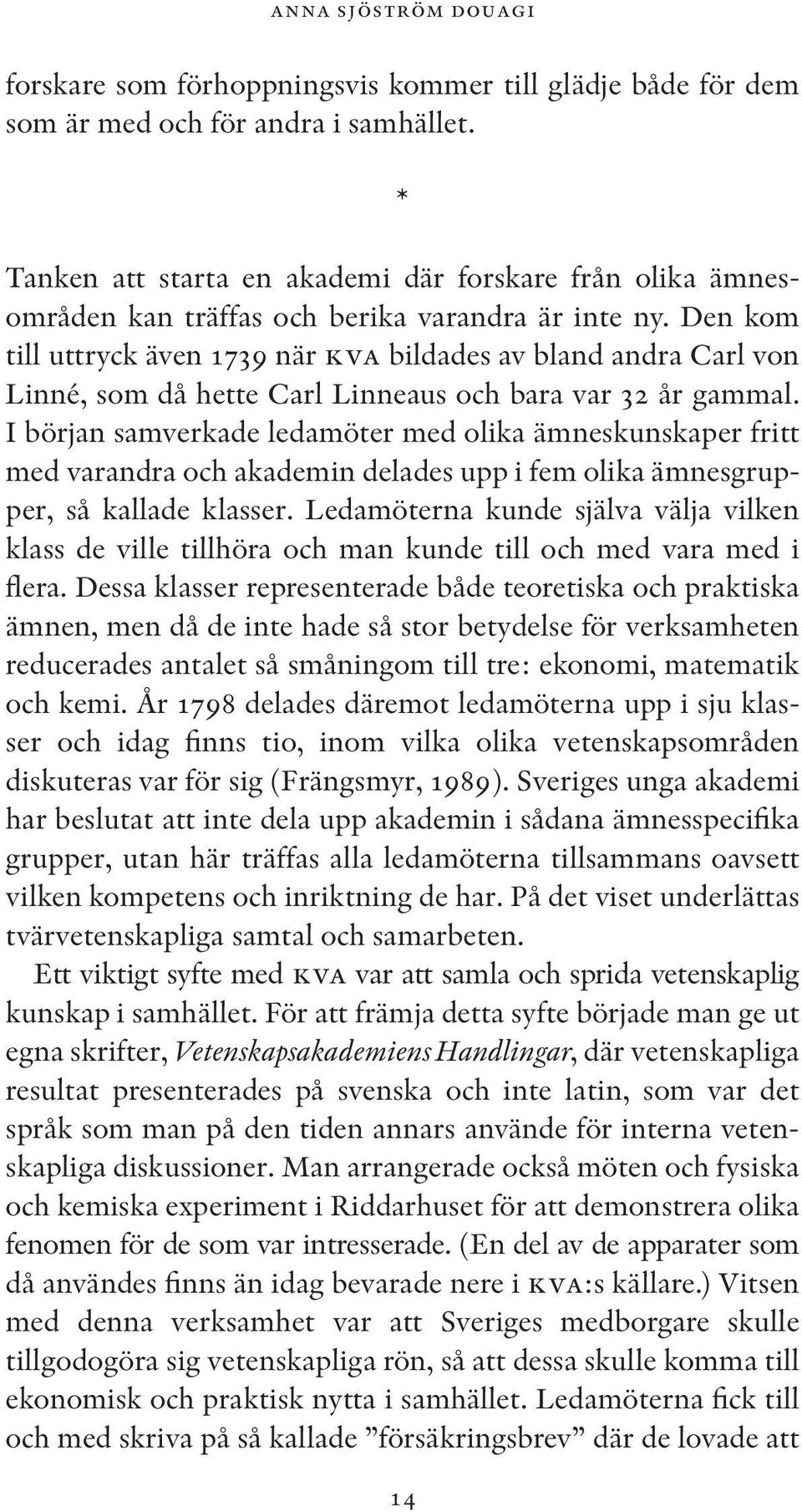 Den kom till uttryck även 1739 när kva bildades av bland andra Carl von Linné, som då hette Carl Linneaus och bara var 32 år gammal.