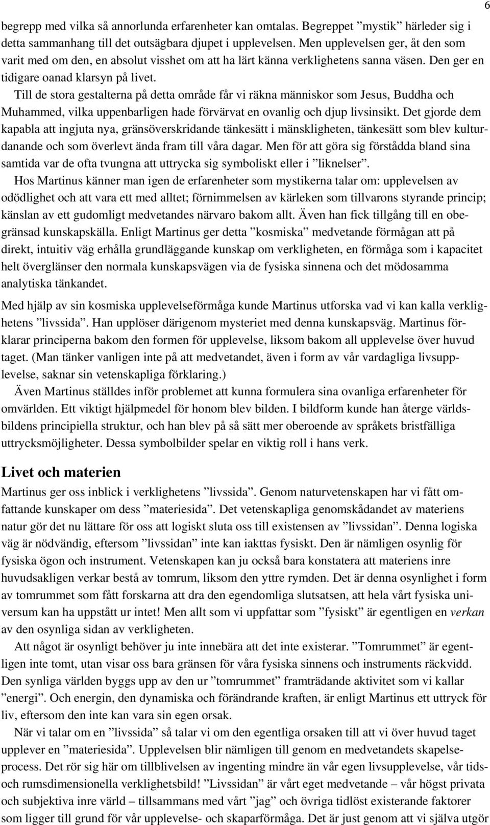 Till de stora gestalterna på detta område får vi räkna människor som Jesus, Buddha och Muhammed, vilka uppenbarligen hade förvärvat en ovanlig och djup livsinsikt.