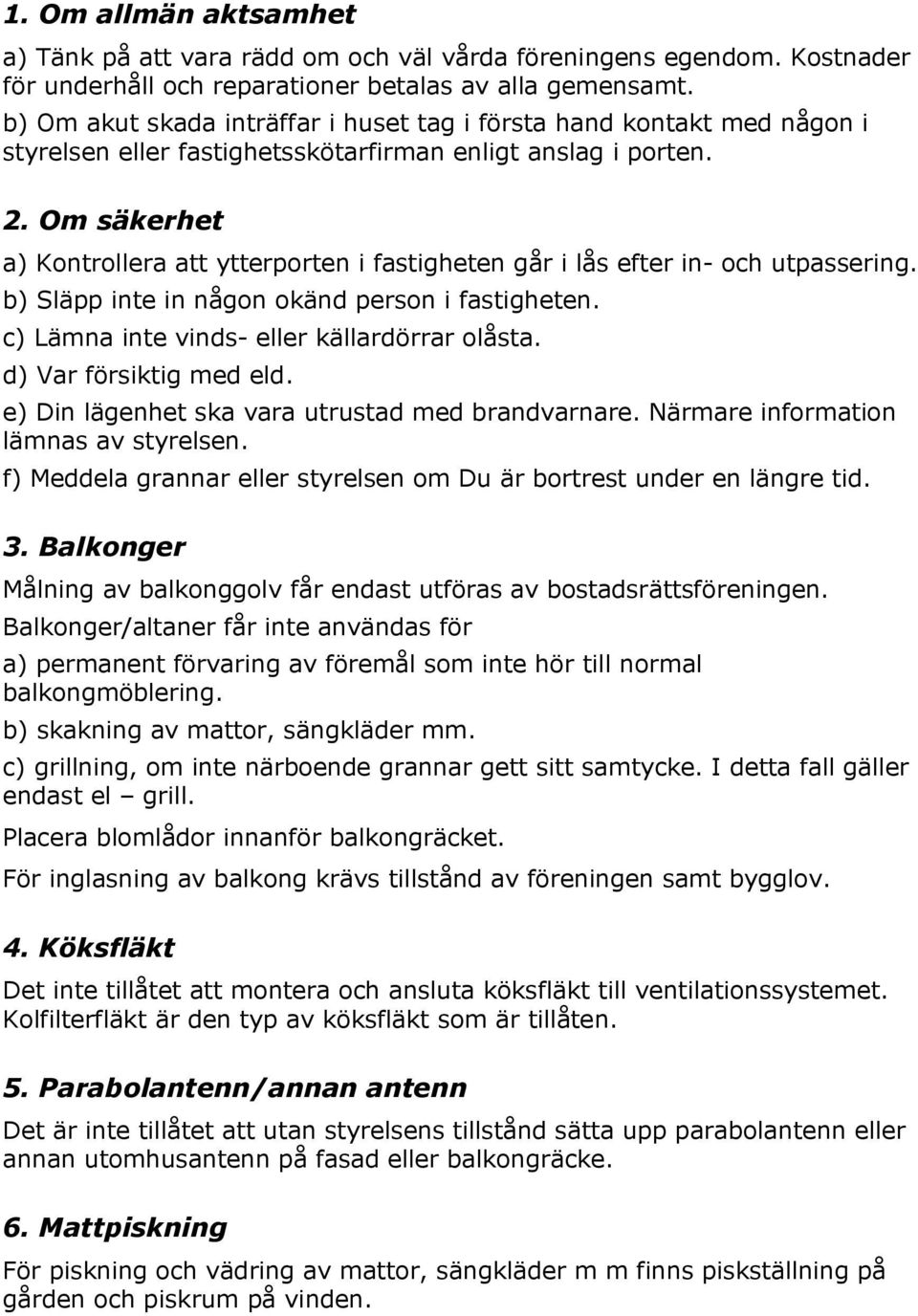 Om säkerhet a) Kontrollera att ytterporten i fastigheten går i lås efter in- och utpassering. b) Släpp inte in någon okänd person i fastigheten. c) Lämna inte vinds- eller källardörrar olåsta.