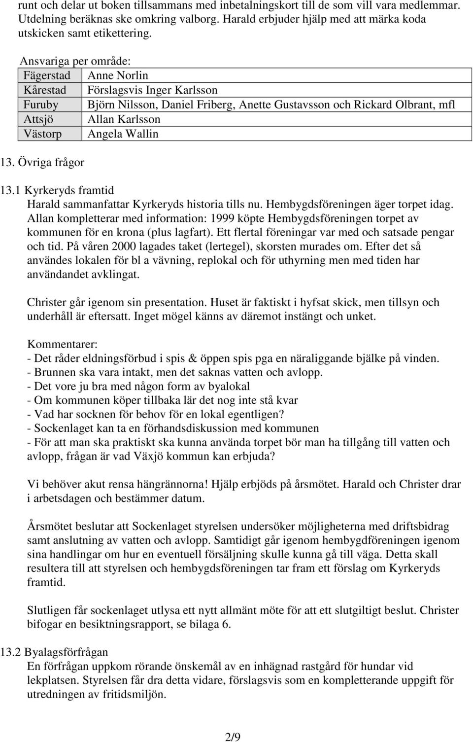 Wallin 13. Övriga frågor 13.1 Kyrkeryds framtid Harald sammanfattar Kyrkeryds historia tills nu. Hembygdsföreningen äger torpet idag.