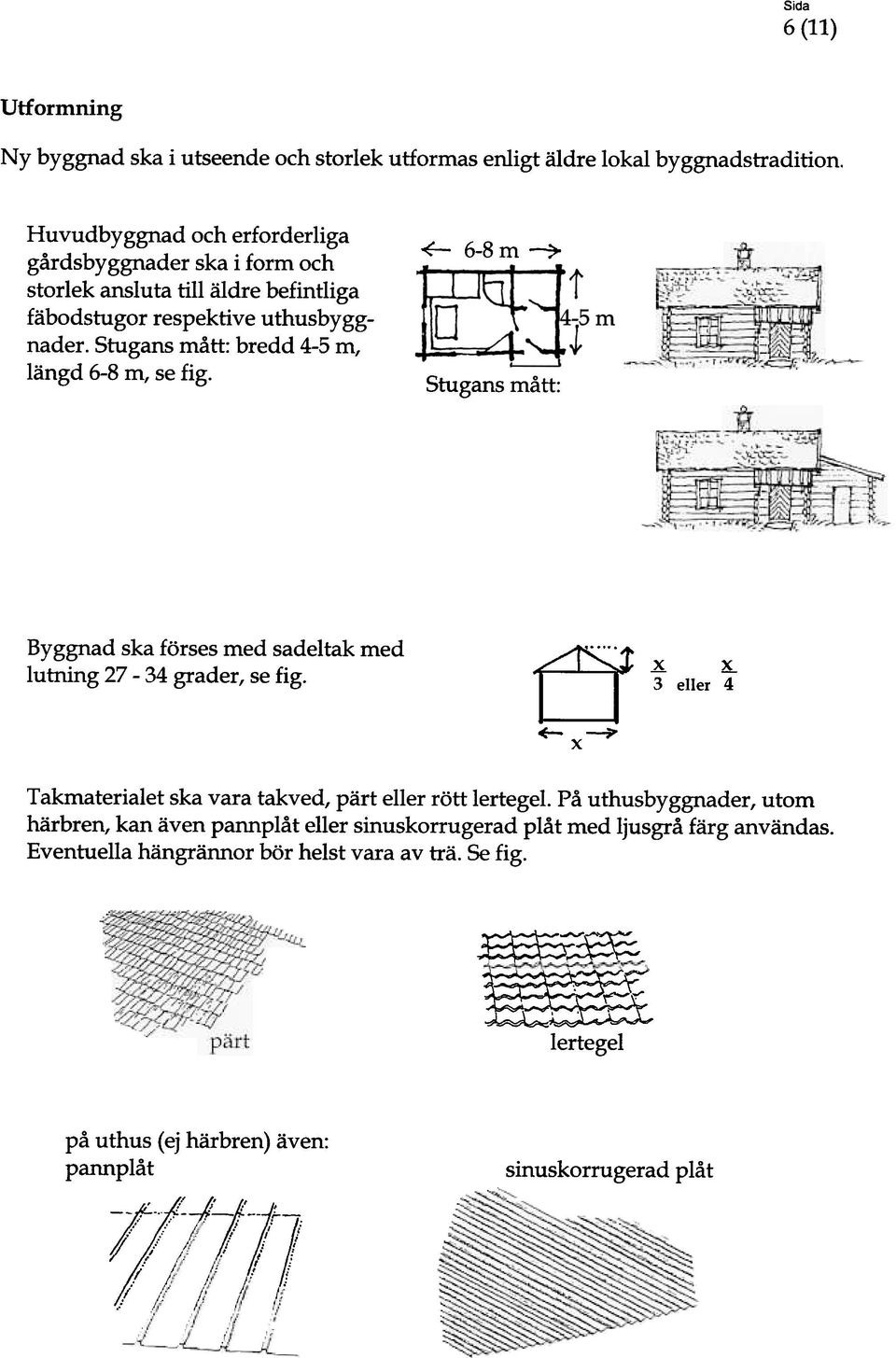 ~ 6-8m-7 Stugans mått: Byggnad ska förses med sadeltak med lutning 27-34 grader, se fig. ej x x 3 eller ""4 oe--7'- X Takmaterialet ska vara takved, pärt eller rött lertegel.