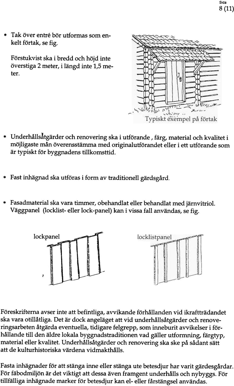 Fast inhägnad ska utföras i form av traditionell gärdsgård. Fasadmaterial ska vara timmer, obehandlat eller behandlat med järnvitriol.