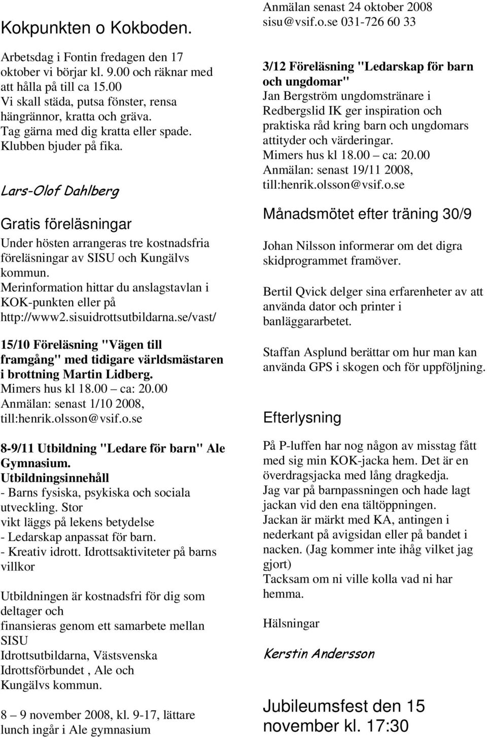 Merinformation hittar du anslagstavlan i KOK-punkten eller på http://www2.sisuidrottsutbildarna.se/vast/ 15/10 Föreläsning "Vägen till framgång" med tidigare världsmästaren i brottning Martin Lidberg.