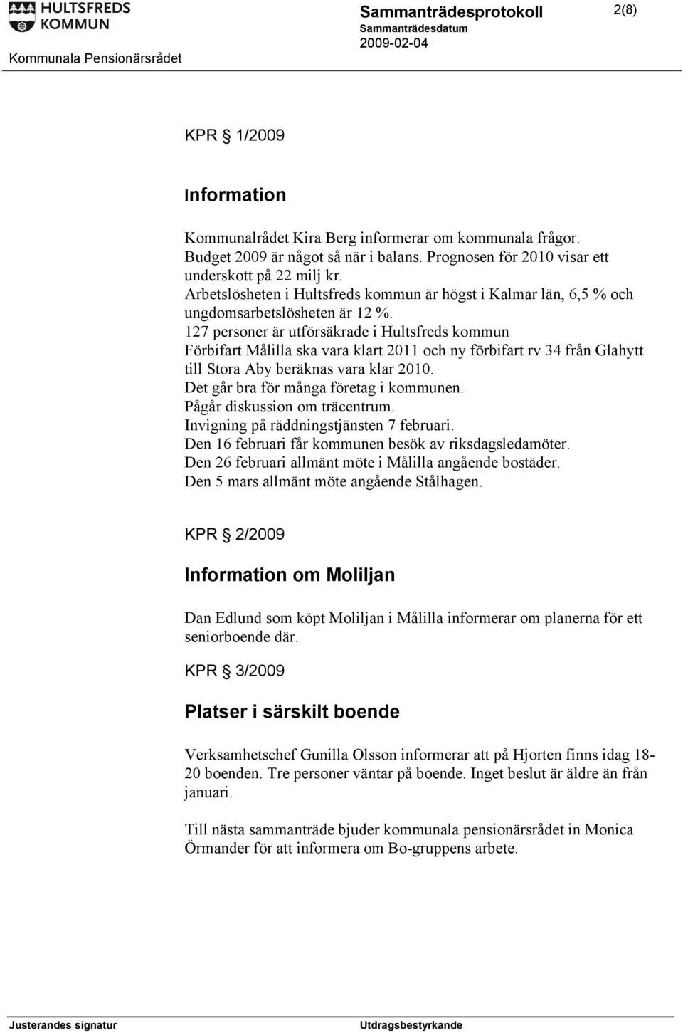 127 personer är utförsäkrade i Hultsfreds kommun Förbifart Målilla ska vara klart 2011 och ny förbifart rv 34 från Glahytt till Stora Aby beräknas vara klar 2010.