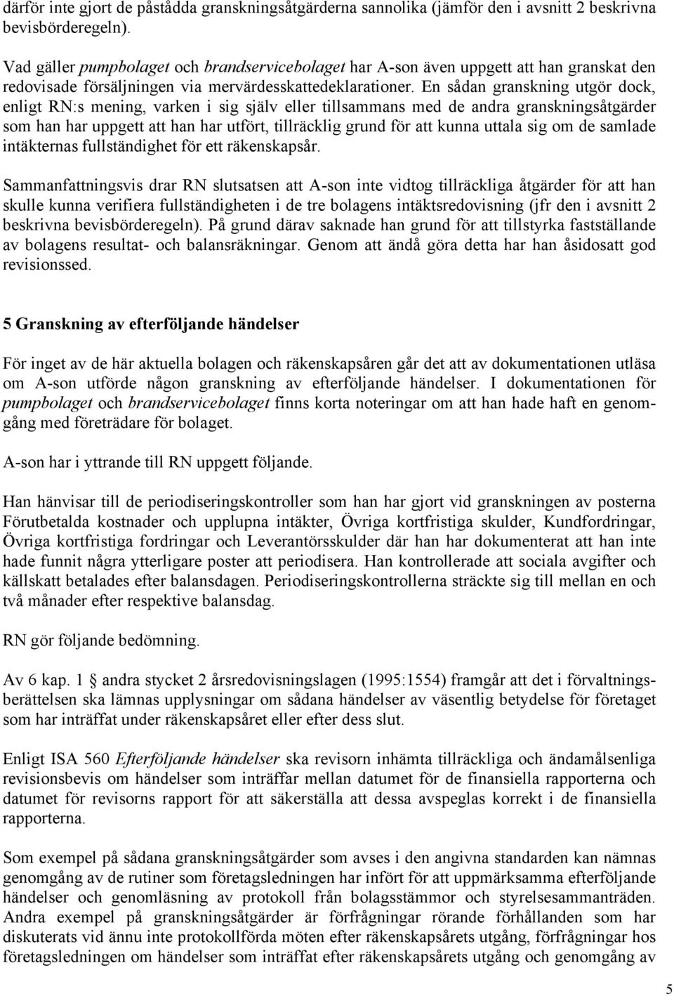 En sådan granskning utgör dock, enligt RN:s mening, varken i sig själv eller tillsammans med de andra granskningsåtgärder som han har uppgett att han har utfört, tillräcklig grund för att kunna