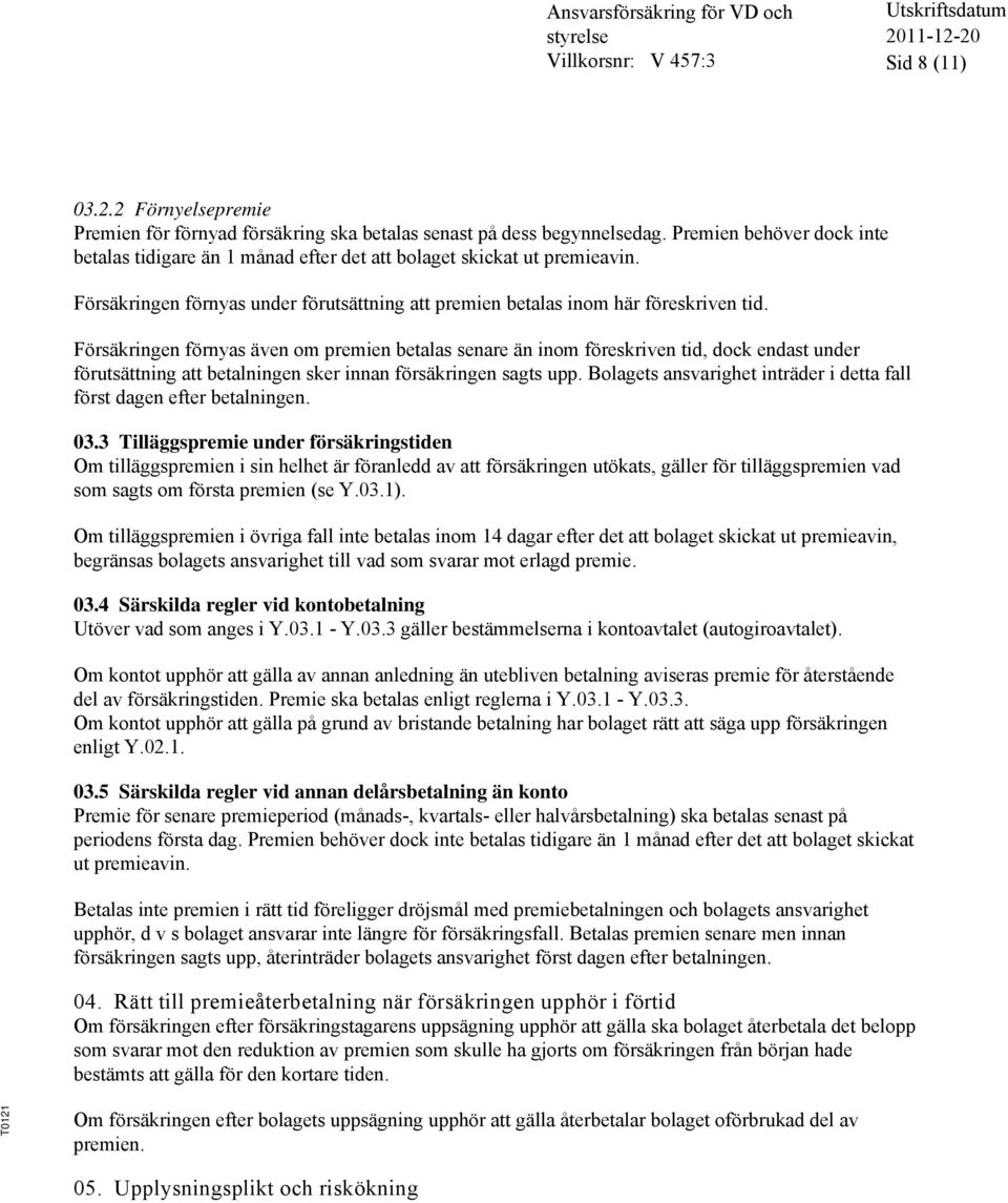 Försäkringen förnyas även om premien betalas senare än inom föreskriven tid, dock endast under förutsättning att betalningen sker innan försäkringen sagts upp.