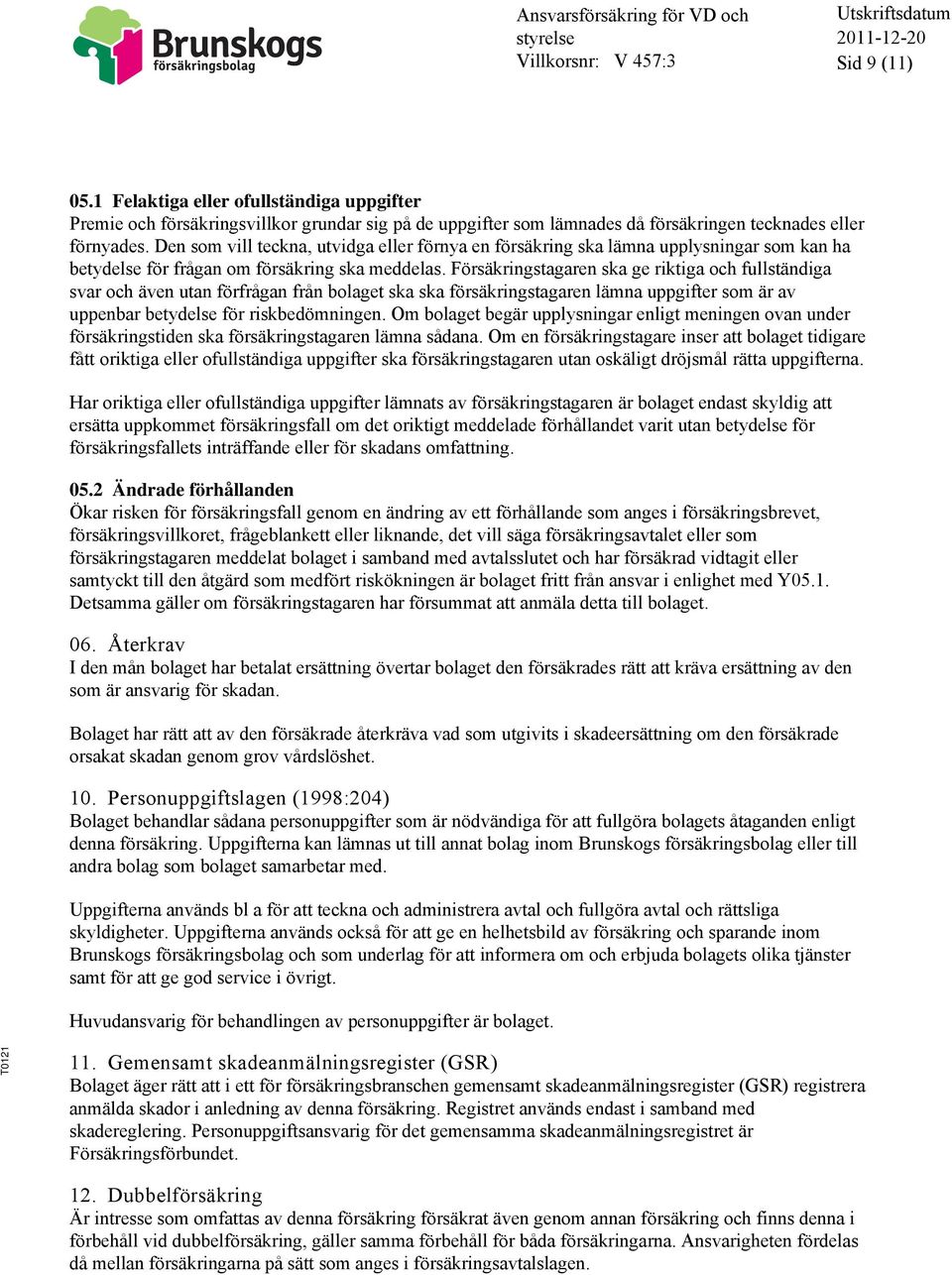 Försäkringstagaren ska ge riktiga och fullständiga svar och även utan förfrågan från bolaget ska ska försäkringstagaren lämna uppgifter som är av uppenbar betydelse för riskbedömningen.