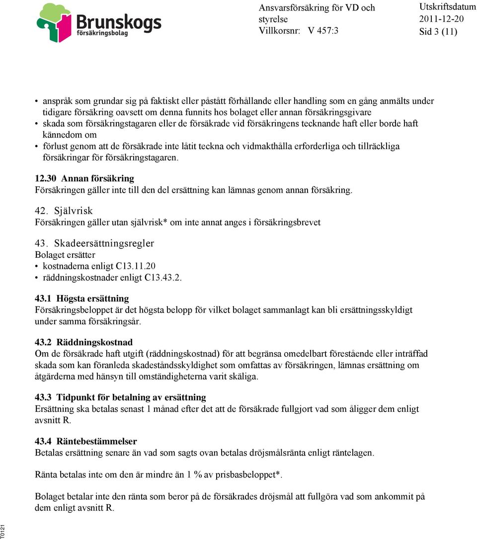 erforderliga och tillräckliga försäkringar för försäkringstagaren. 12.30 Annan försäkring Försäkringen gäller inte till den del ersättning kan lämnas genom annan försäkring. 42.
