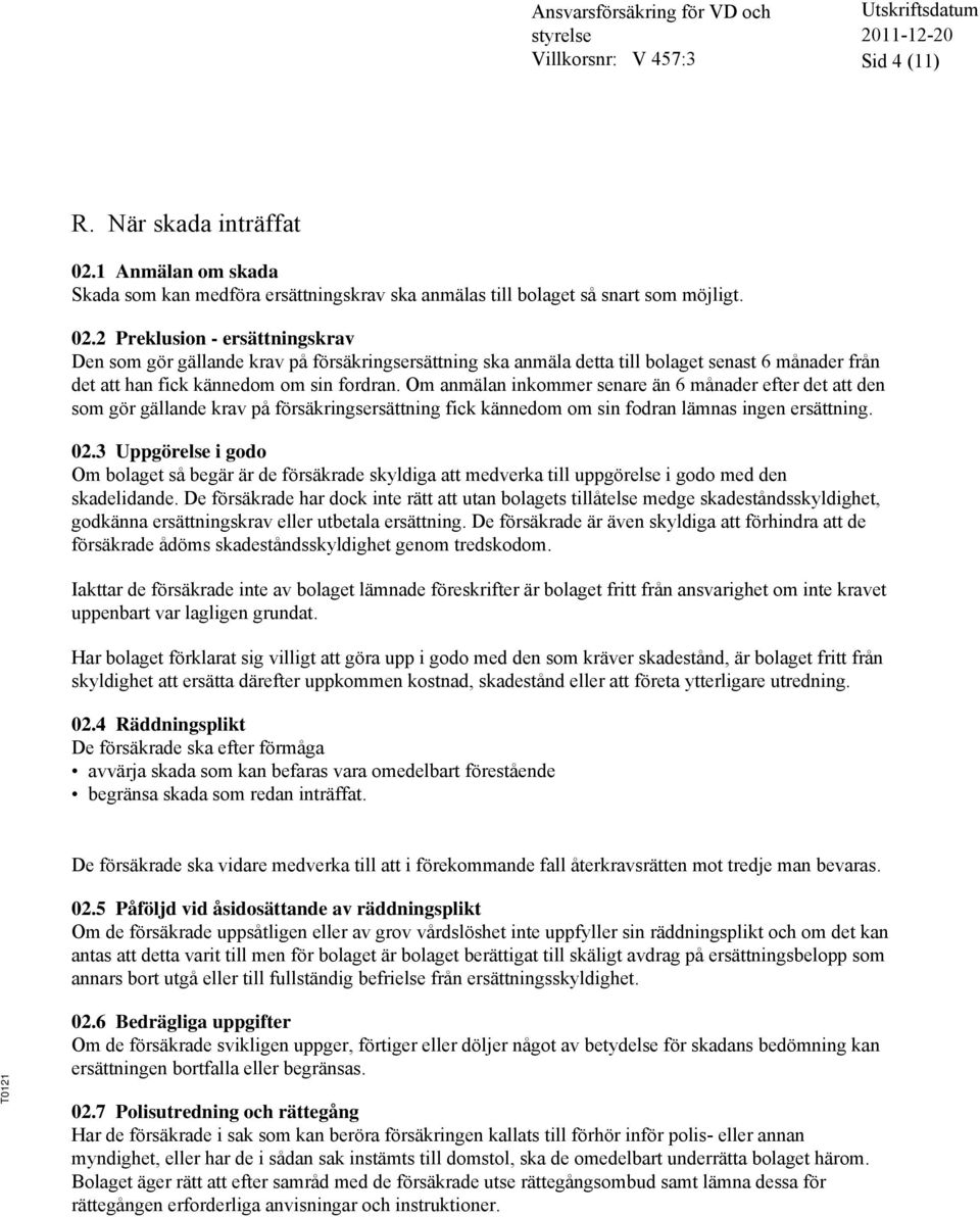 2 Preklusion - ersättningskrav Den som gör gällande krav på försäkringsersättning ska anmäla detta till bolaget senast 6 månader från det att han fick kännedom om sin fordran.