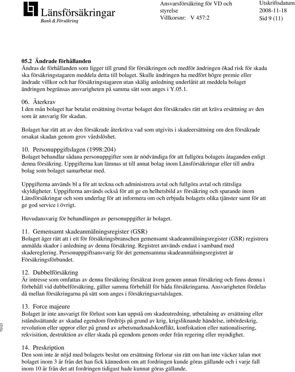 anges i Y.05.1. 06. Återkrav I den mån bolaget har betalat ersättning övertar bolaget den försäkrades rätt att kräva ersättning av den som är ansvarig för skadan.