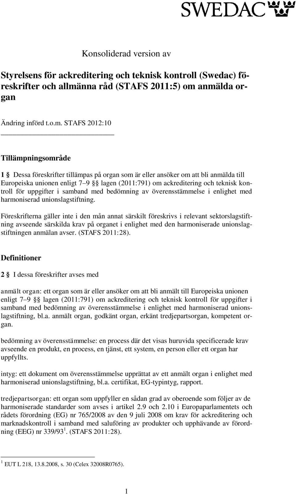 anmälda organ Ändring införd t.o.m. STAFS 2012:10 Tillämpningsområde 1 Dessa föreskrifter tillämpas på organ som är eller ansöker om att bli anmälda till Europeiska unionen enligt 7 9 lagen