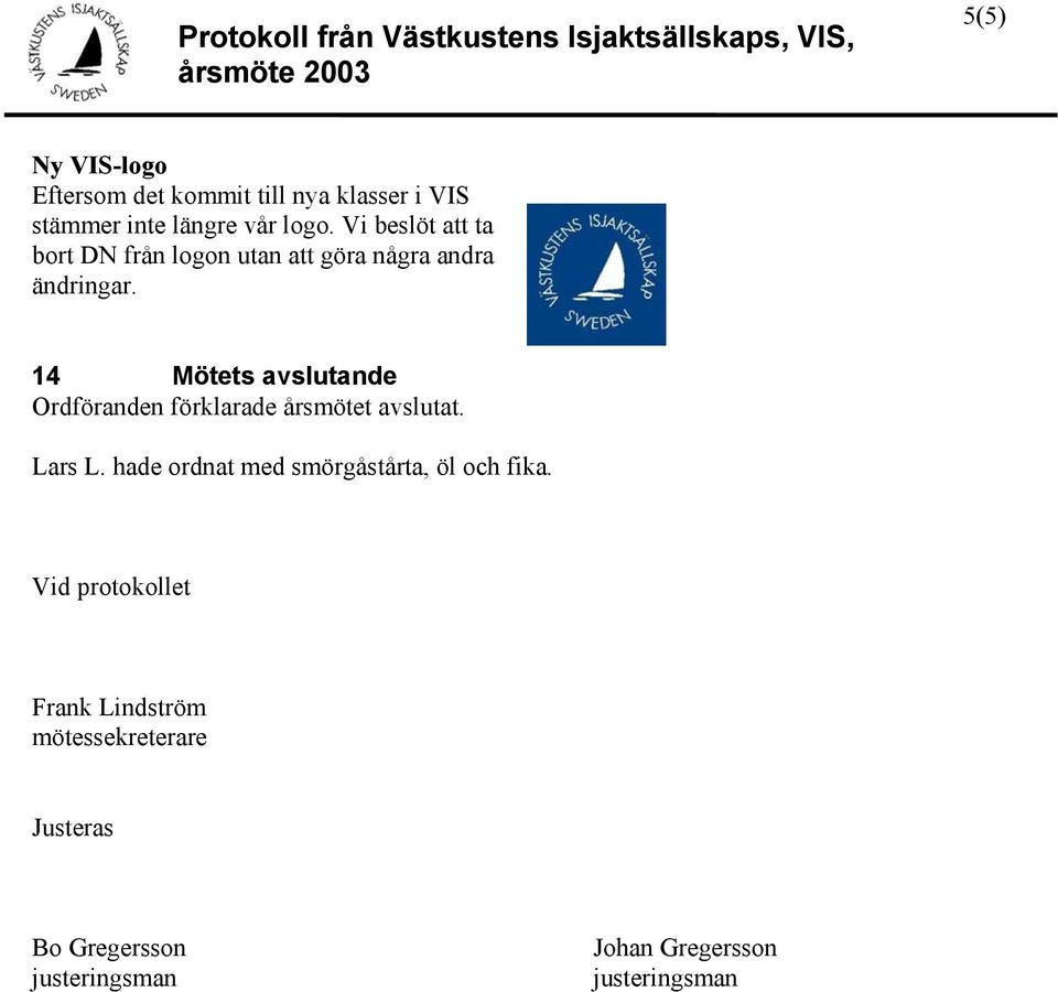 14 Mötets avslutande Ordföranden förklarade årsmötet avslutat. Lars L.