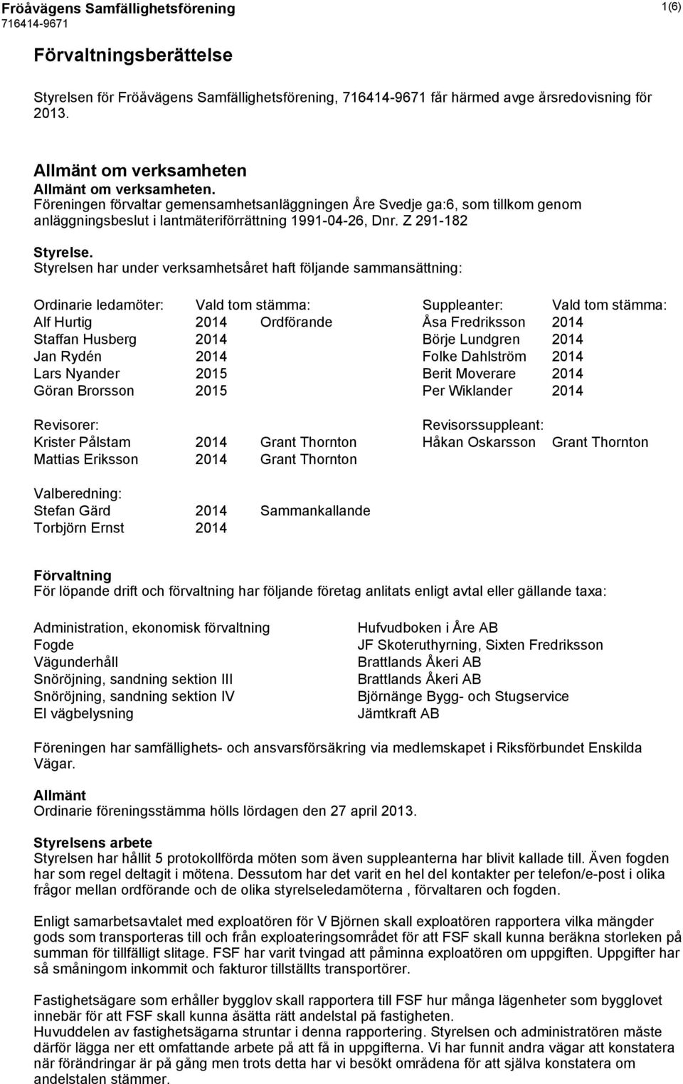 Styrelsen har under verksamhetsåret haft följande sammansättning: Ordinarie ledamöter: Vald tom stämma: Suppleanter: Vald tom stämma: Alf Hurtig 2014 Ordförande Åsa Fredriksson 2014 Staffan Husberg