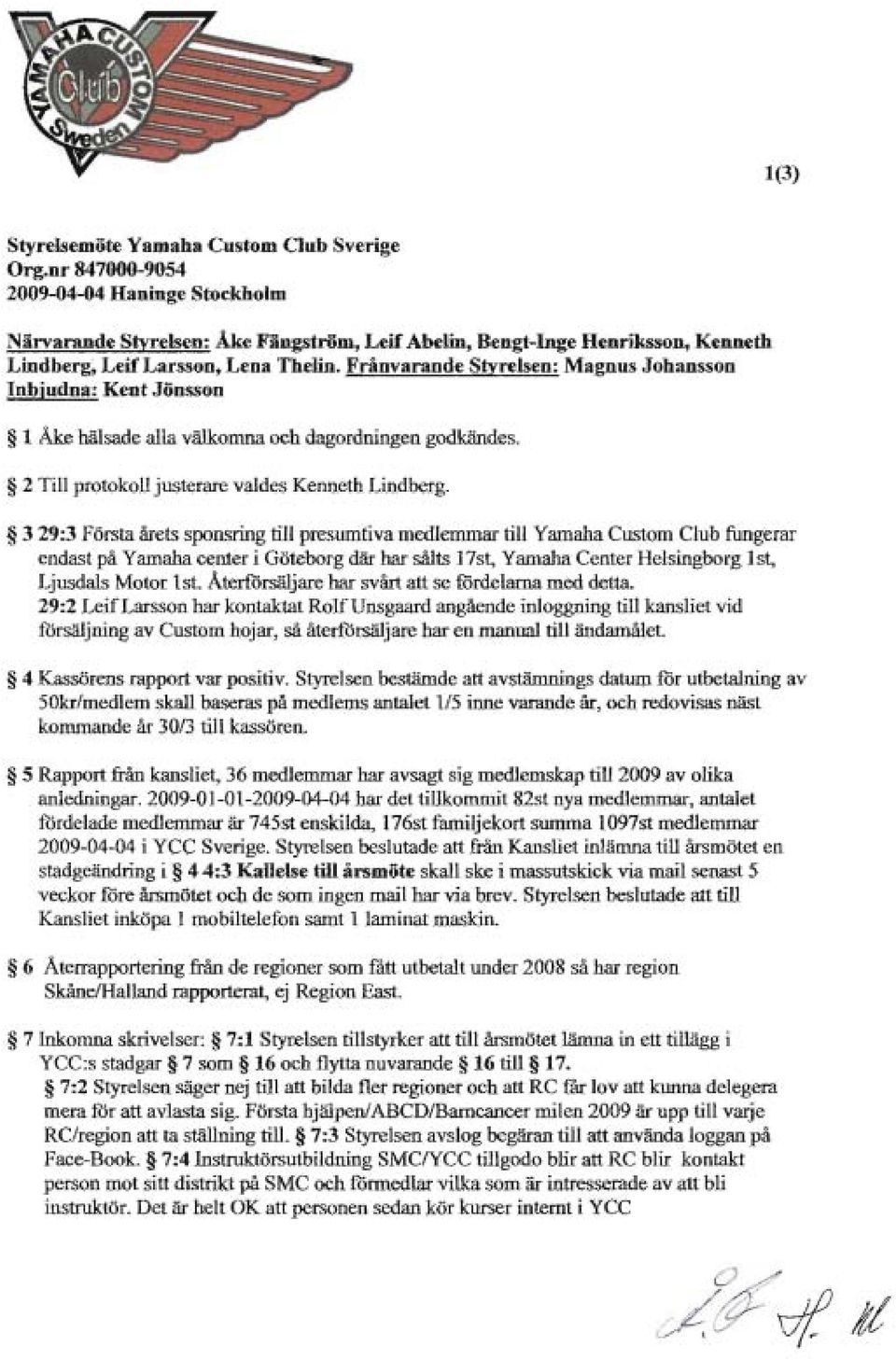 Frånvarande Stvrelsen: Magnus Johansson Inbjudna: Kent Jönsson 1 Åke hälsade alla välkomna och dagordningen godkändes. 2 Till protokoll justerare valdes Kenneth Lindberg.