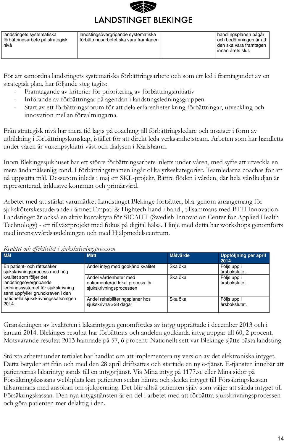 För att samordna landstingets systematiska förbättringsarbete och som ett led i framtagandet av en strategisk plan, har följande steg tagits: - Framtagande av kriterier för prioritering av