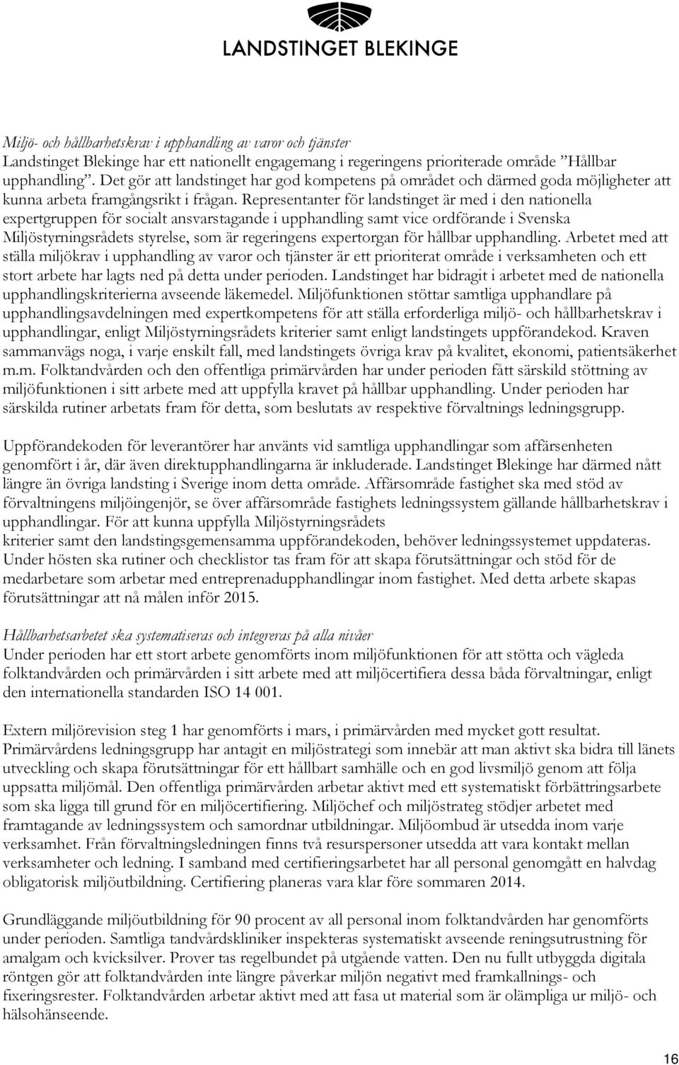 Representanter för landstinget är med i den nationella expertgruppen för socialt ansvarstagande i upphandling samt vice ordförande i Svenska Miljöstyrningsrådets styrelse, som är regeringens