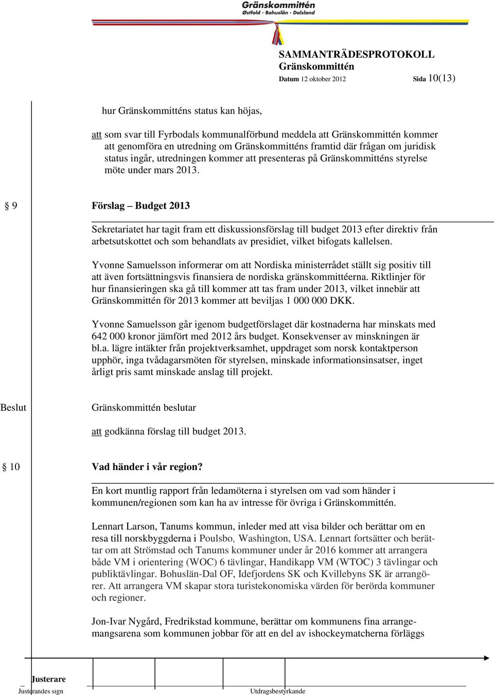 10 9 Förslag Budget 2013 Sekretariatet har tagit fram ett diskussionsförslag till budget 2013 efter direktiv från arbetsutskottet och som behandlats av presidiet, vilket bifogats kallelsen.