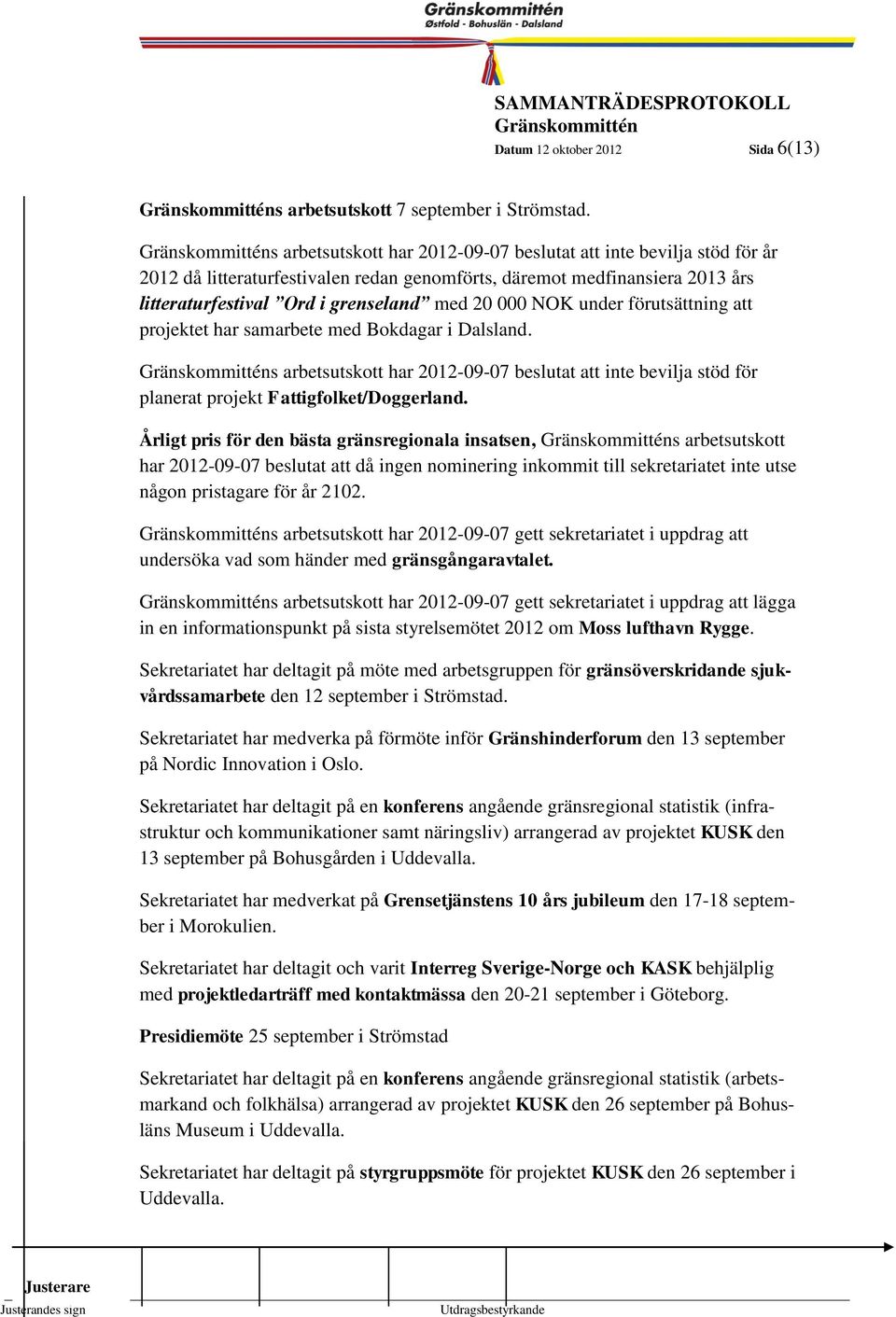 under förutsättning att projektet har samarbete med Bokdagar i Dalsland. s arbetsutskott har 2012-09-07 beslutat att inte bevilja stöd för planerat projekt Fattigfolket/Doggerland.