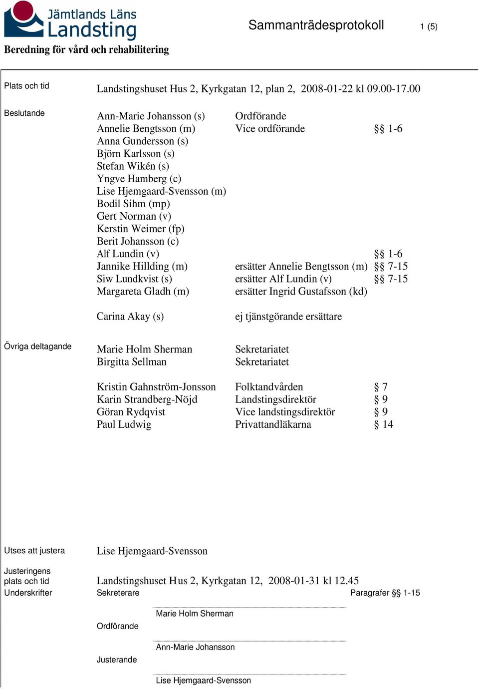 Kerstin Weimer (fp) Berit Johansson (c) Alf Lundin (v) Jannike Hillding (m) Siw Lundkvist (s) Margareta Gladh (m) Carina Akay (s) Ordförande Vice ordförande ersätter Annelie Bengtsson (m) ersätter