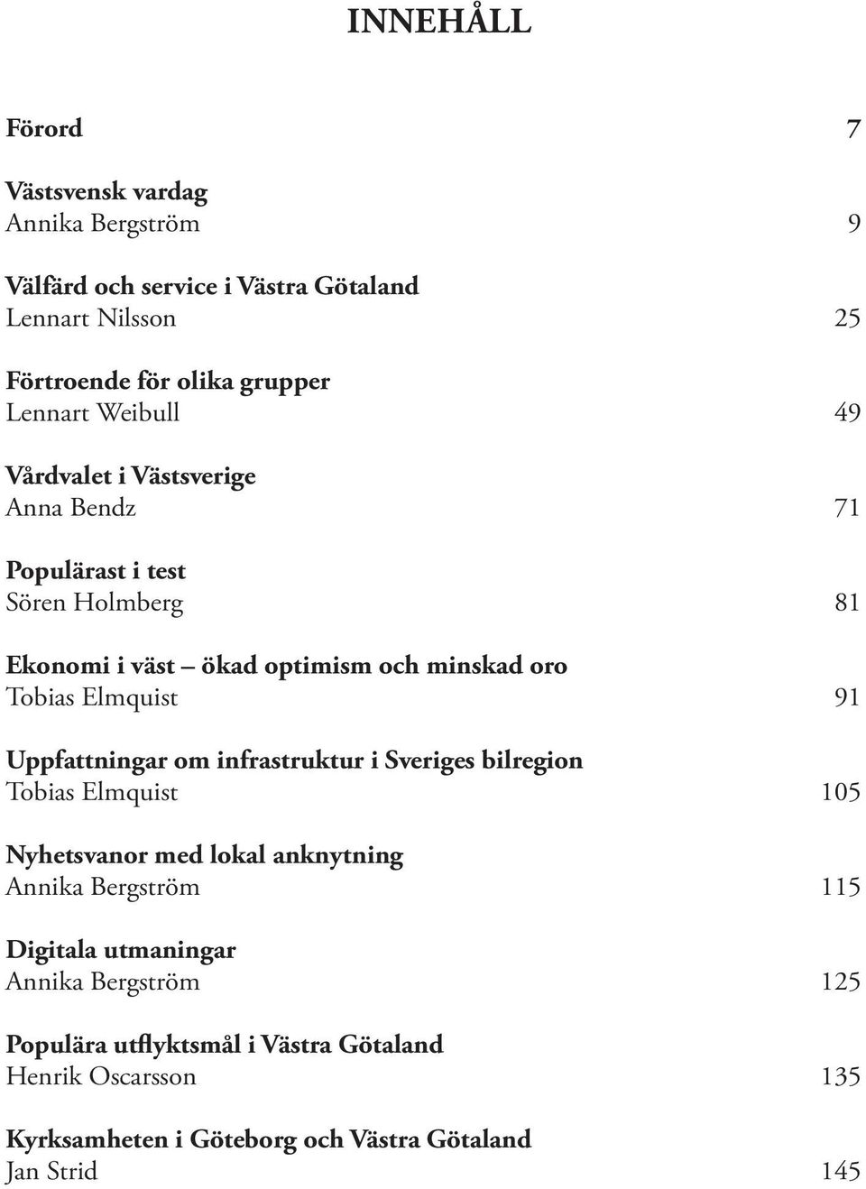 Elmquist 91 Uppfattningar om infrastruktur i Sveriges bilregion Tobias Elmquist 105 Nyhetsvanor med lokal anknytning Annika Bergström 115