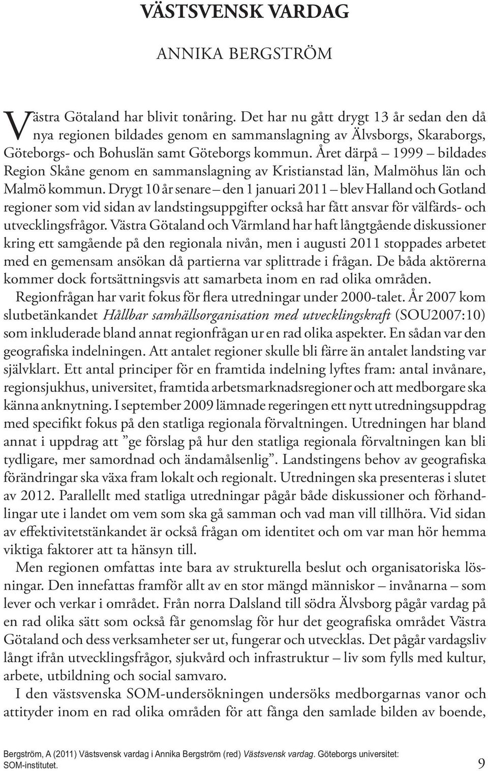Året därpå 1999 bildades Region Skåne genom en sammanslagning av Kristianstad län, Malmöhus län och Malmö kommun.
