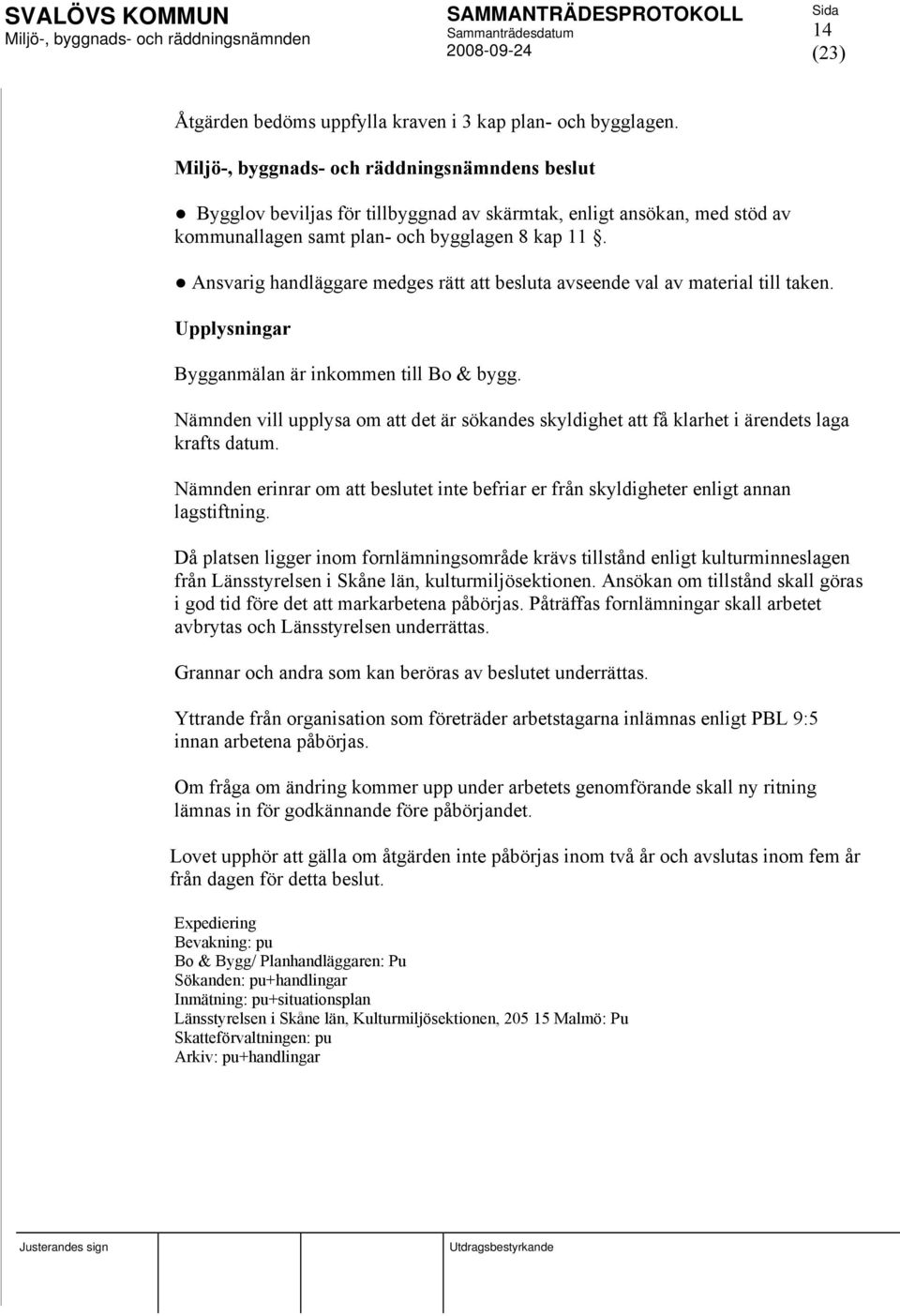 Nämnden vill upplysa om att det är sökandes skyldighet att få klarhet i ärendets laga krafts datum. Nämnden erinrar om att beslutet inte befriar er från skyldigheter enligt annan lagstiftning.